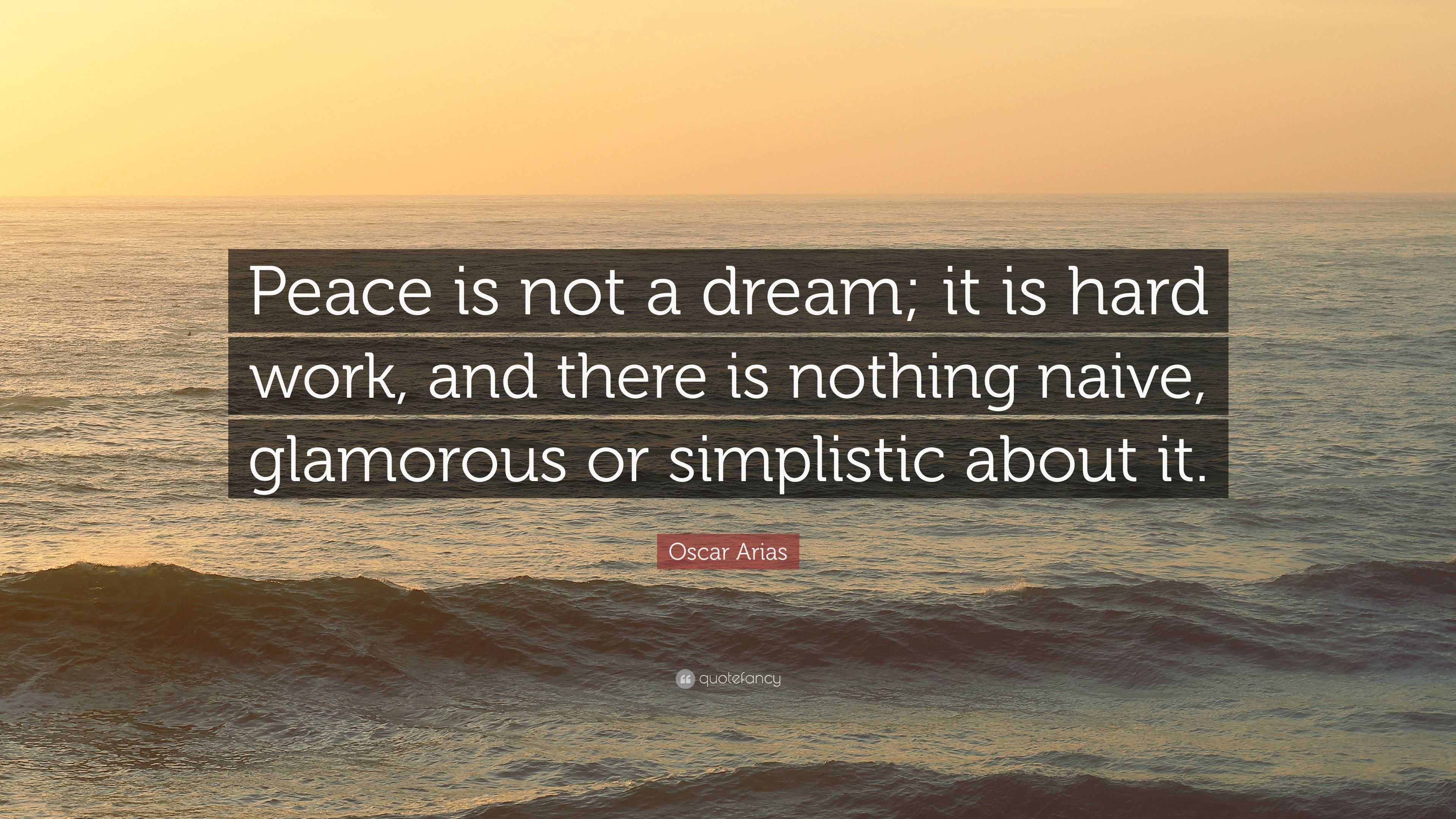 Oscar Arias Quote: “Peace is not a dream; it is hard work, and there is ...