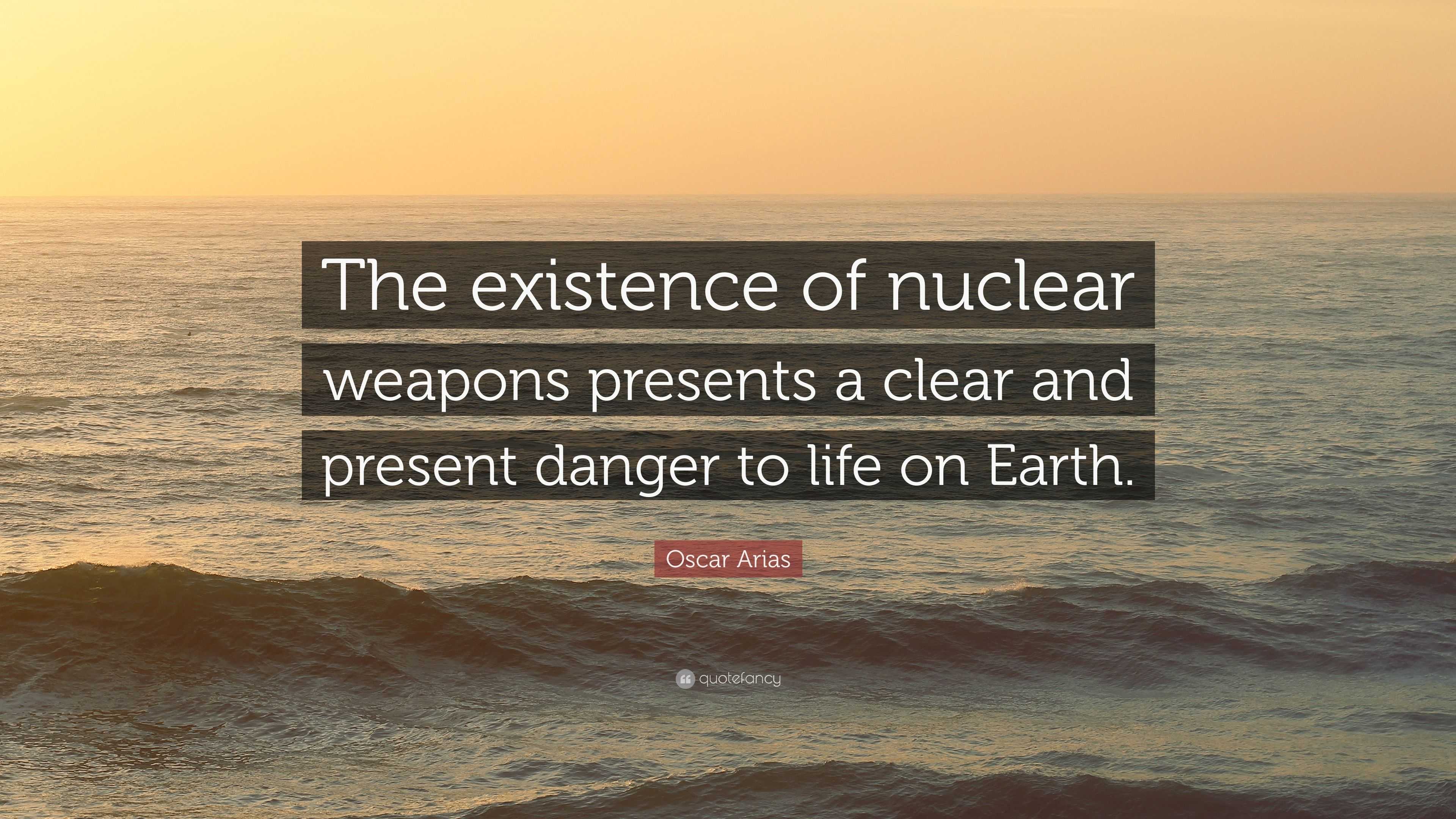 Oscar Arias Quote: “The Existence Of Nuclear Weapons Presents A Clear ...