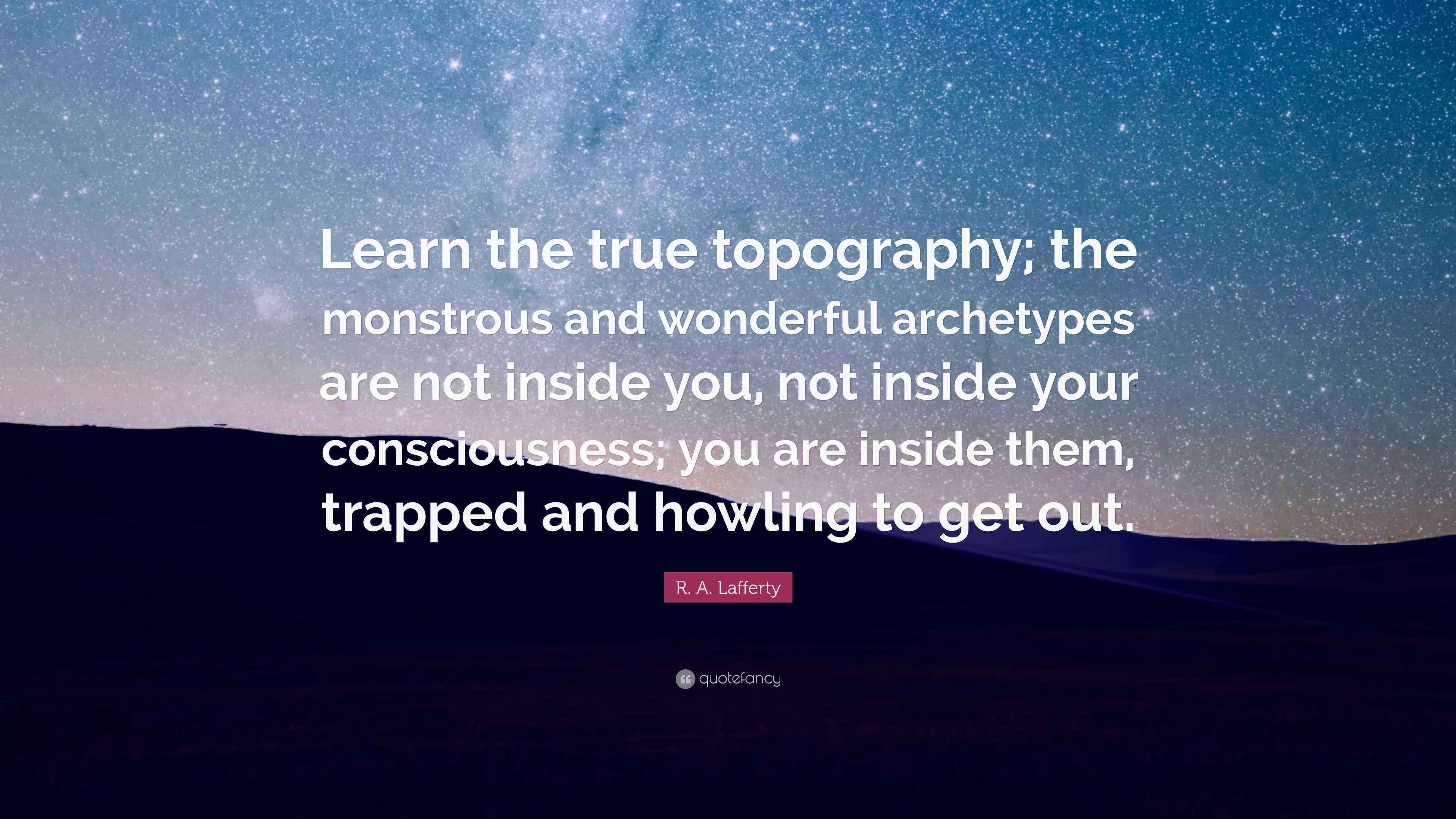 R. A. Lafferty Quote: “Learn the true topography; the monstrous and ...