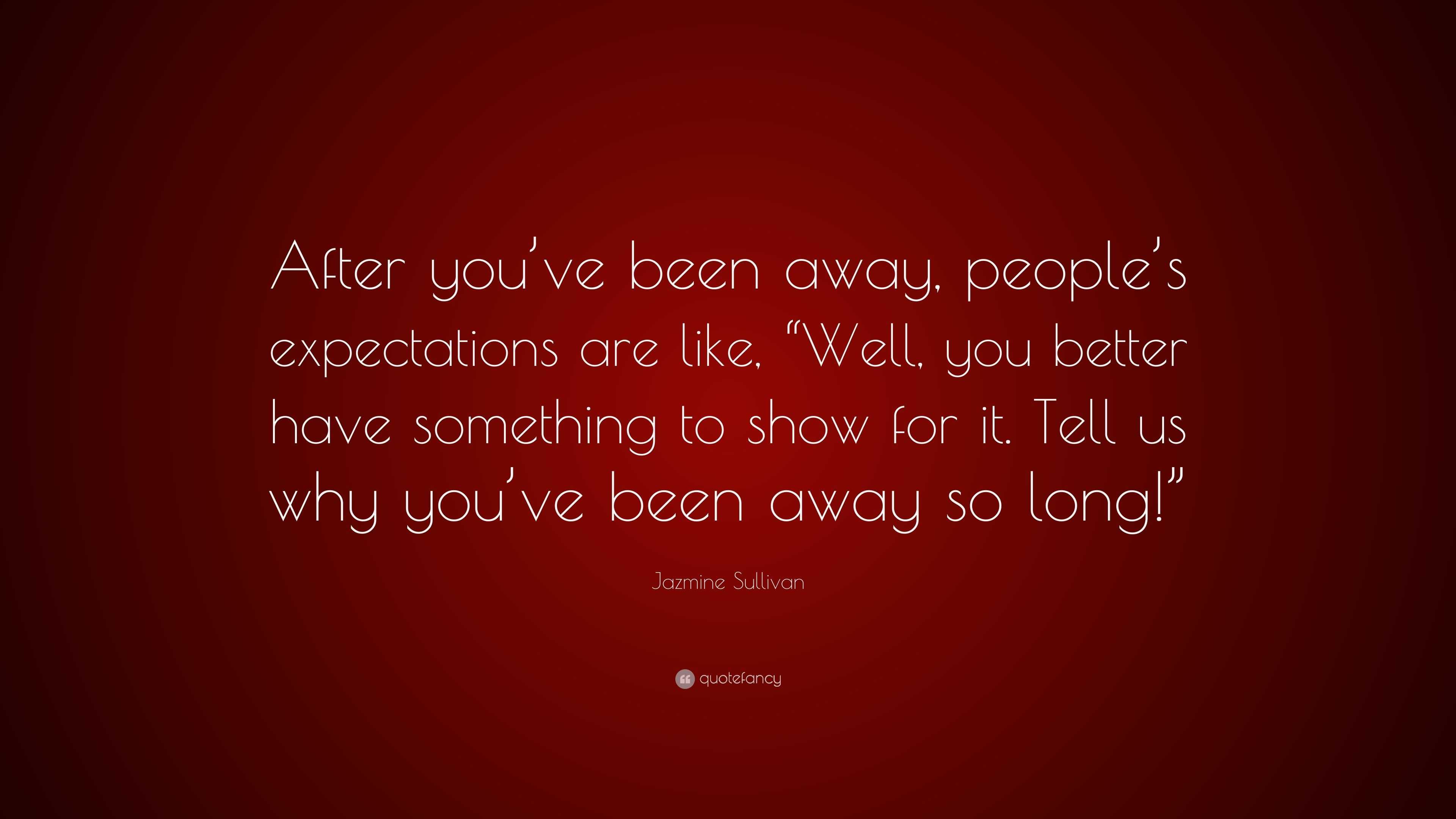 Jazmine Sullivan Quote: “After you’ve been away, people’s expectations ...