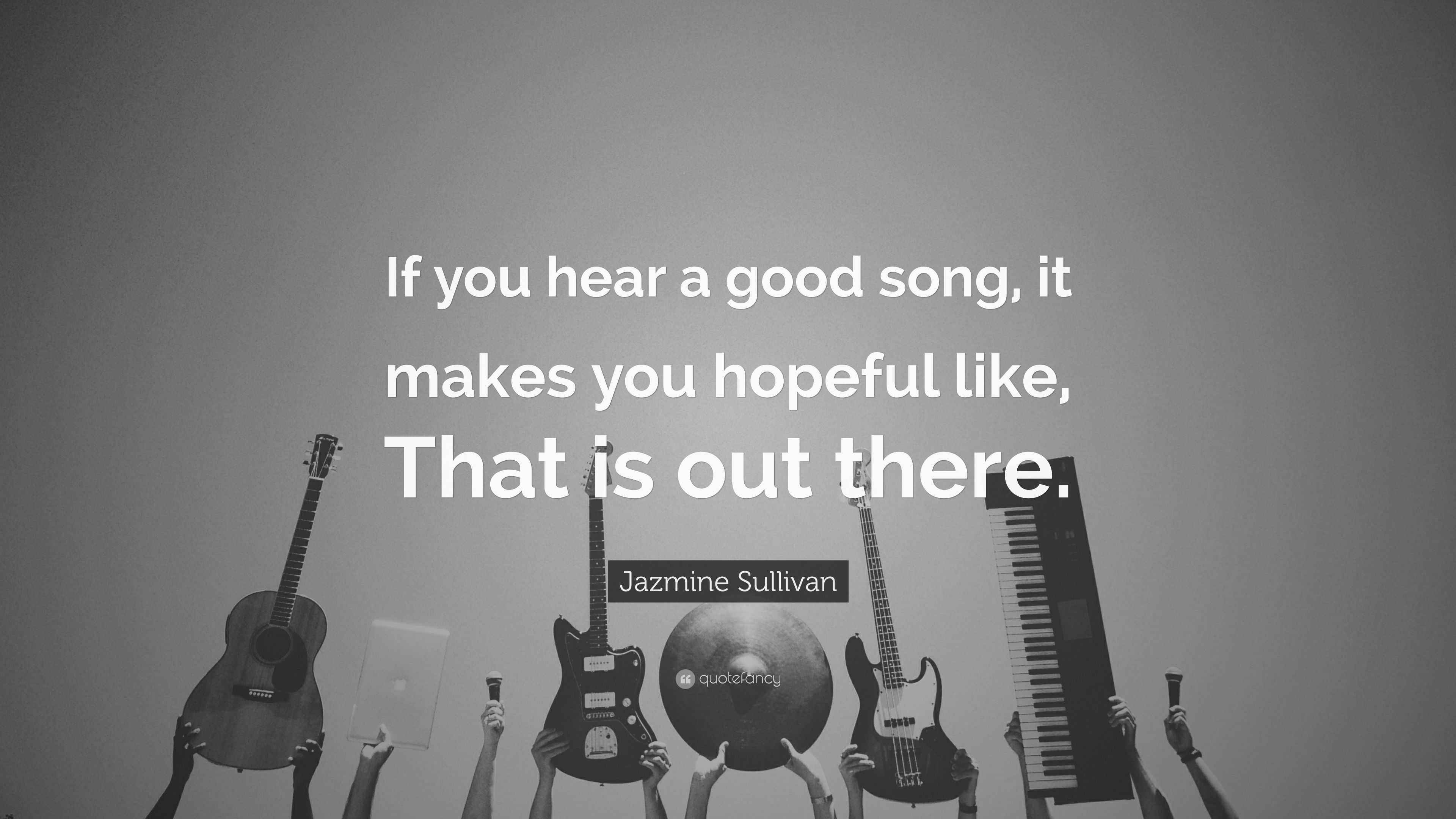 Jazmine Sullivan Quote “If you hear a good song, it makes you hopeful like, That is out there.”