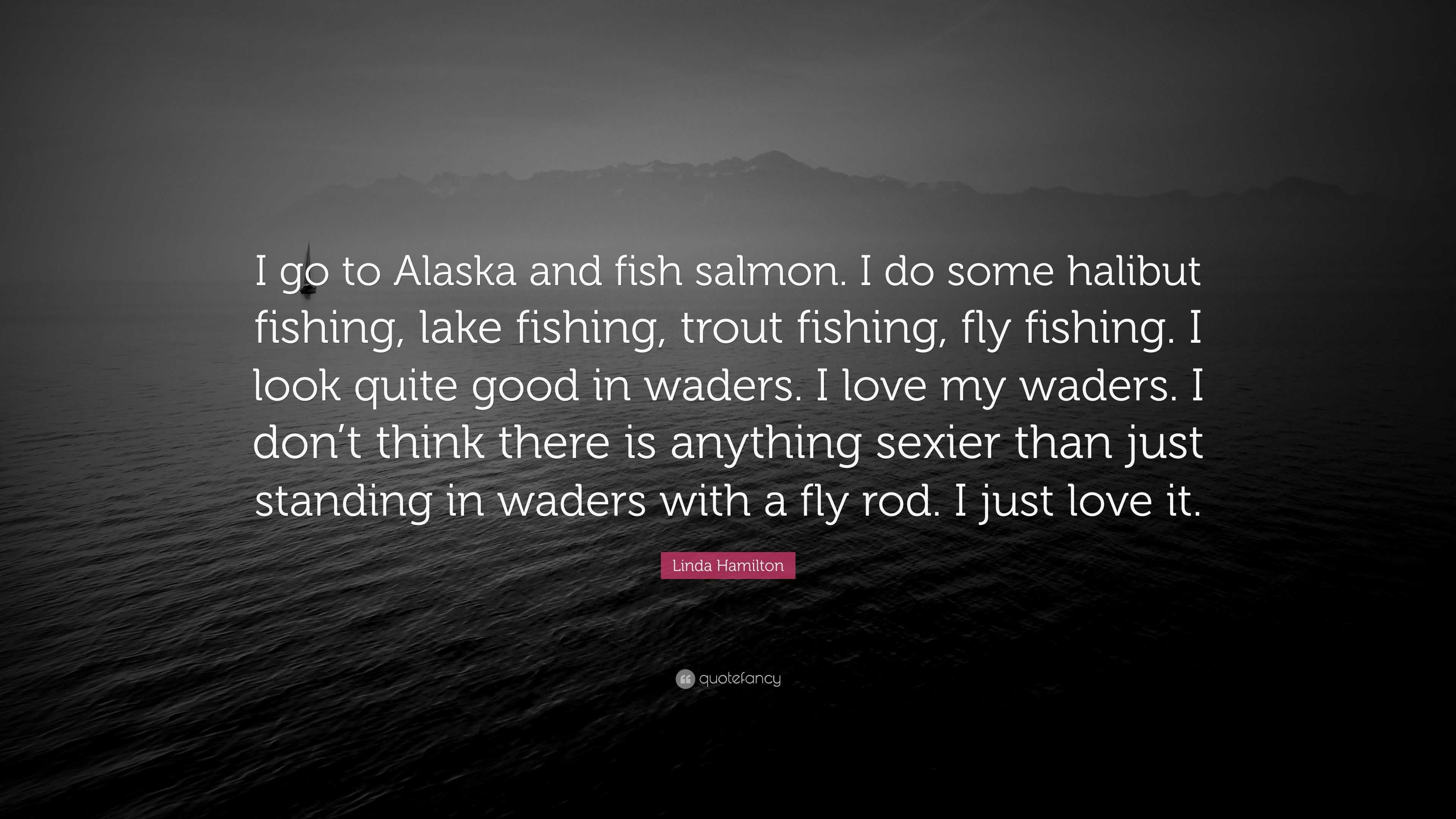 Linda Hamilton Quote: “I go to Alaska and fish salmon. I do some
