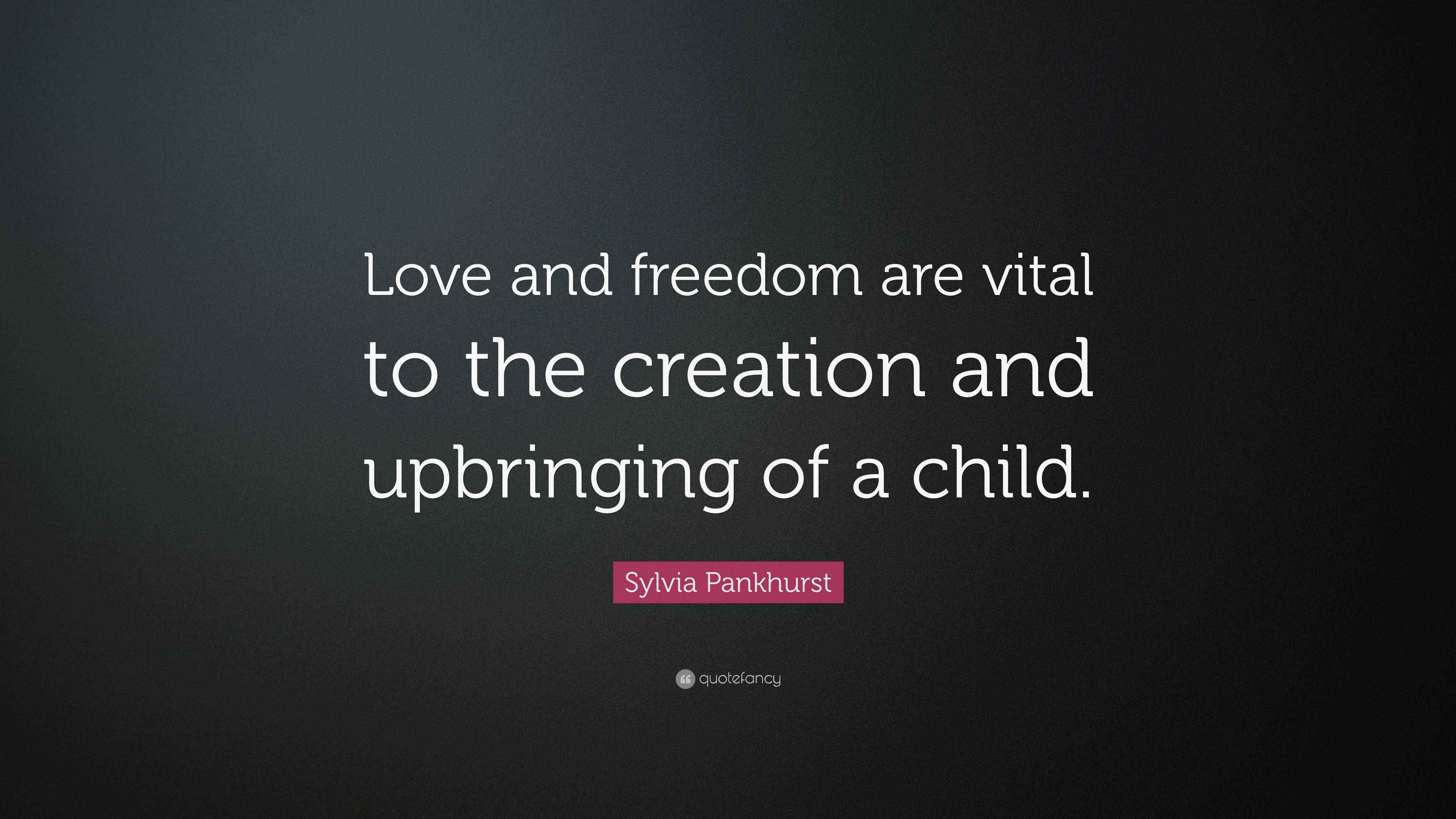 Sylvia Pankhurst Quote “Love and freedom are vital to the creation and