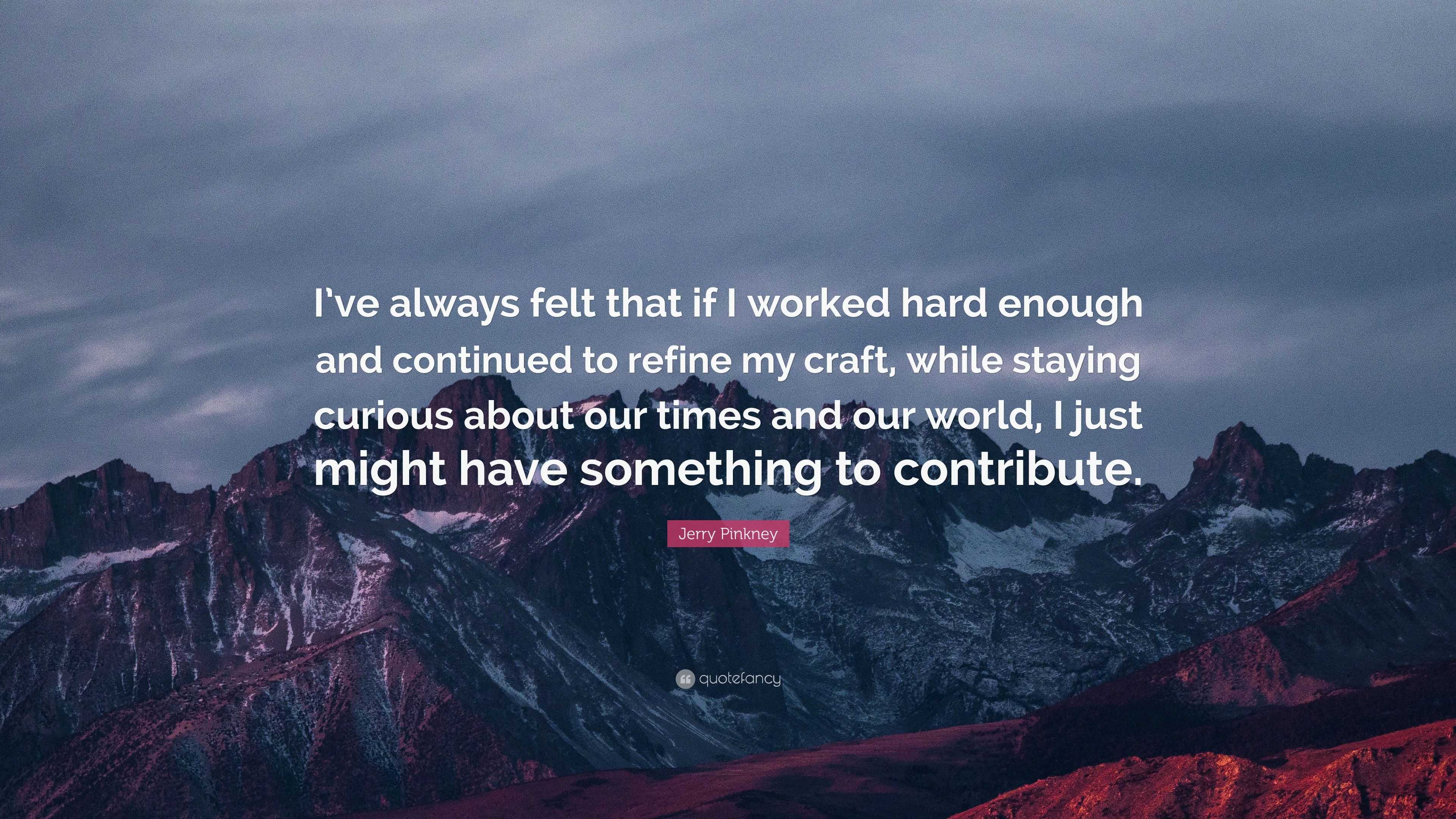 Jerry Pinkney Quote: “I’ve always felt that if I worked hard enough and ...