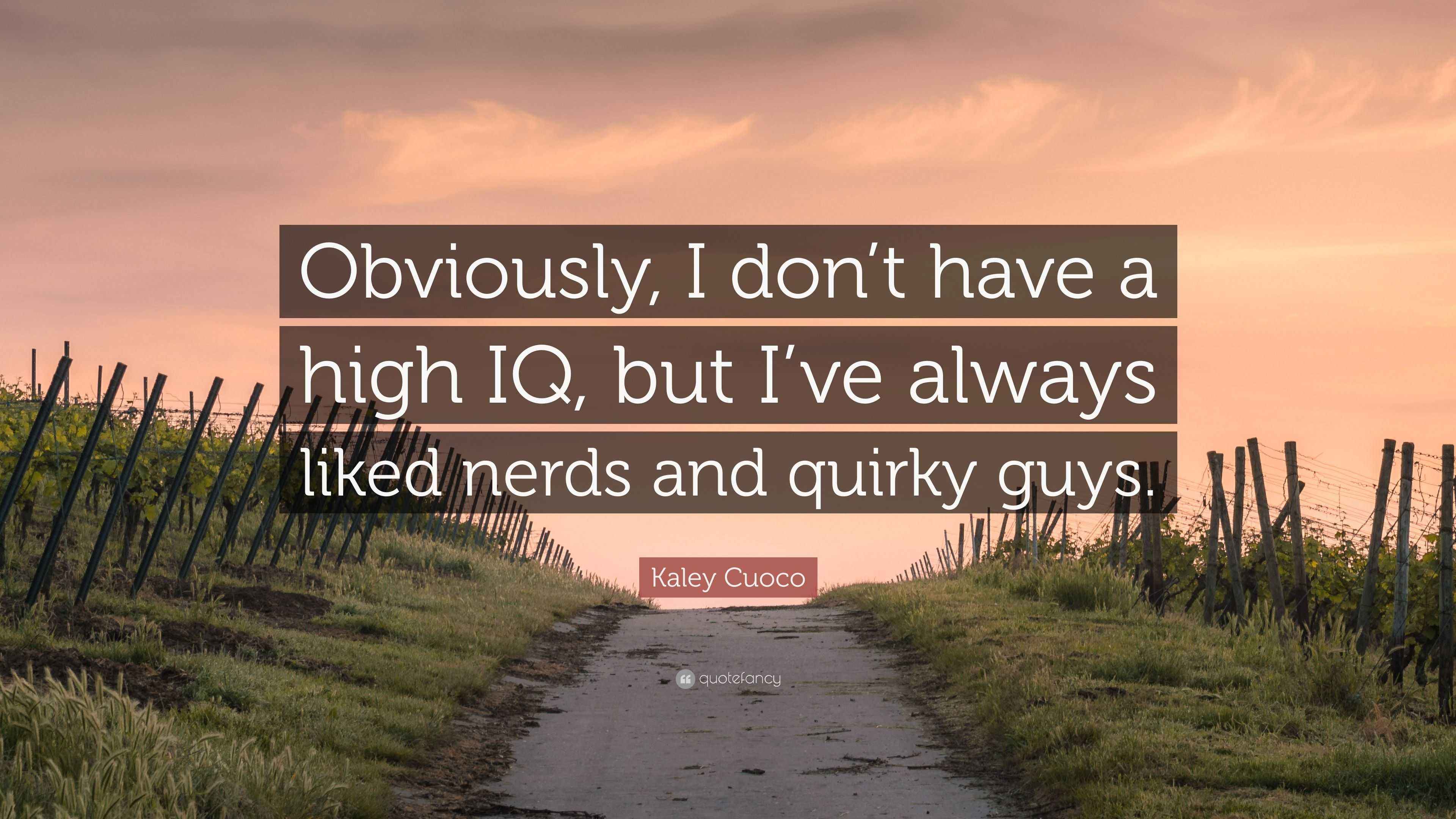 Kaley Cuoco Quote “Obviously, I don’t have a high IQ, but I’ve always liked nerds and quirky guys.”