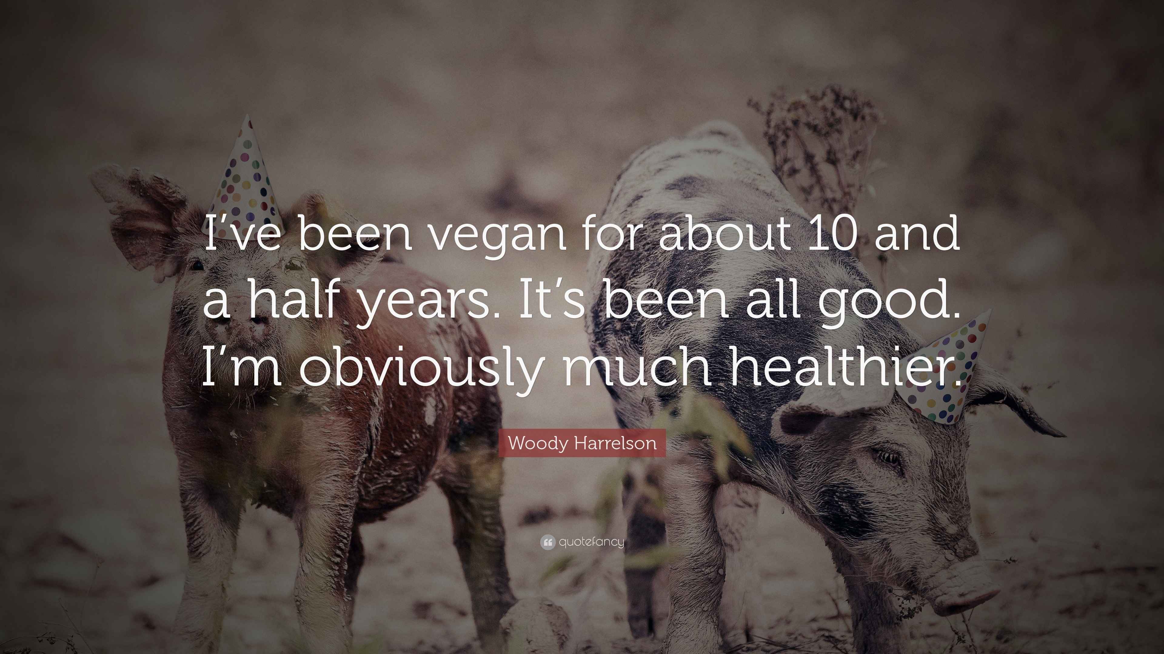 Woody Harrelson Quote “I’ve been vegan for about 10 and a half years