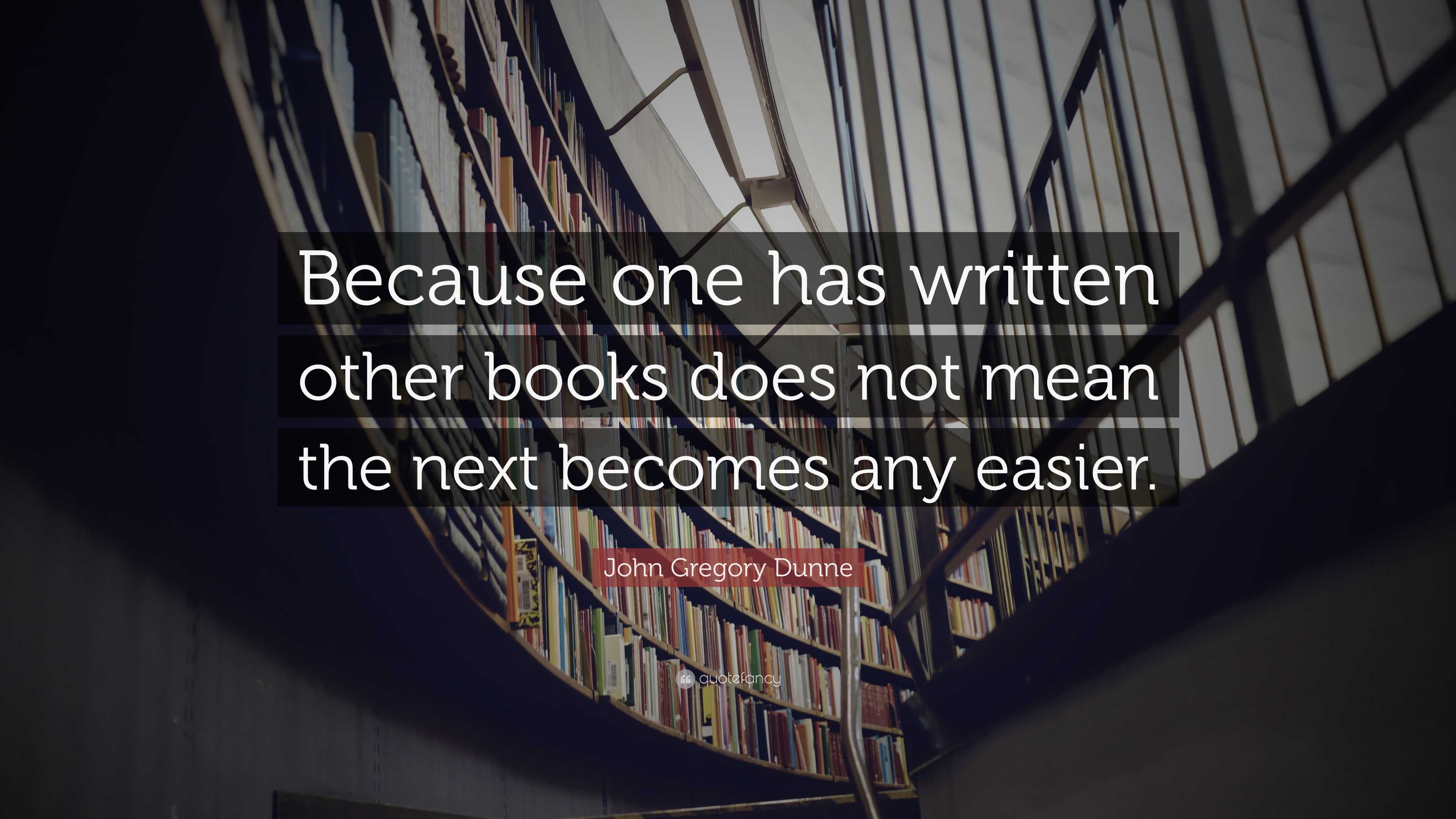 John Gregory Dunne Quote: “Because one has written other books does not ...