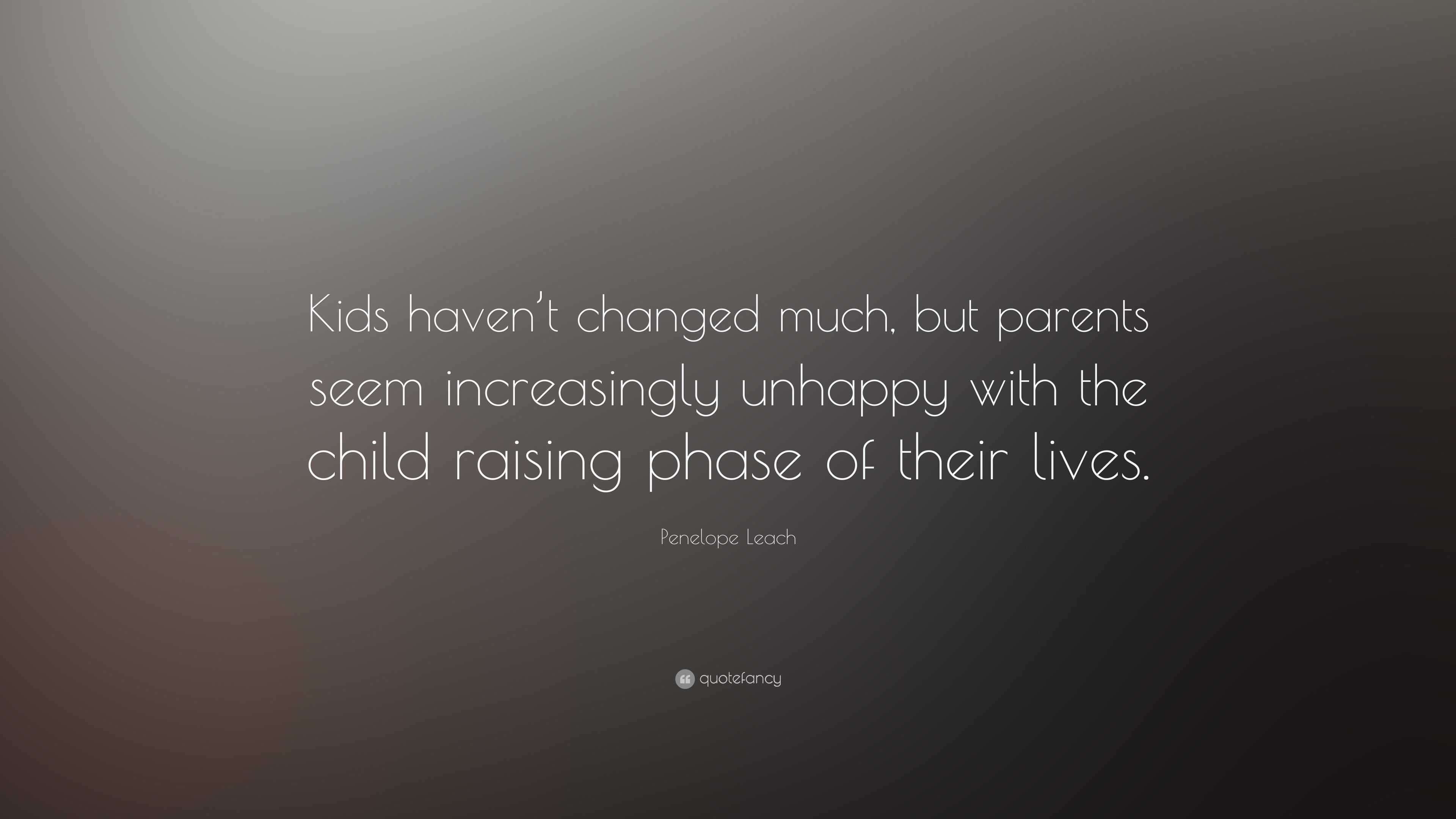 Penelope Leach Quote: “Kids haven’t changed much, but parents seem ...