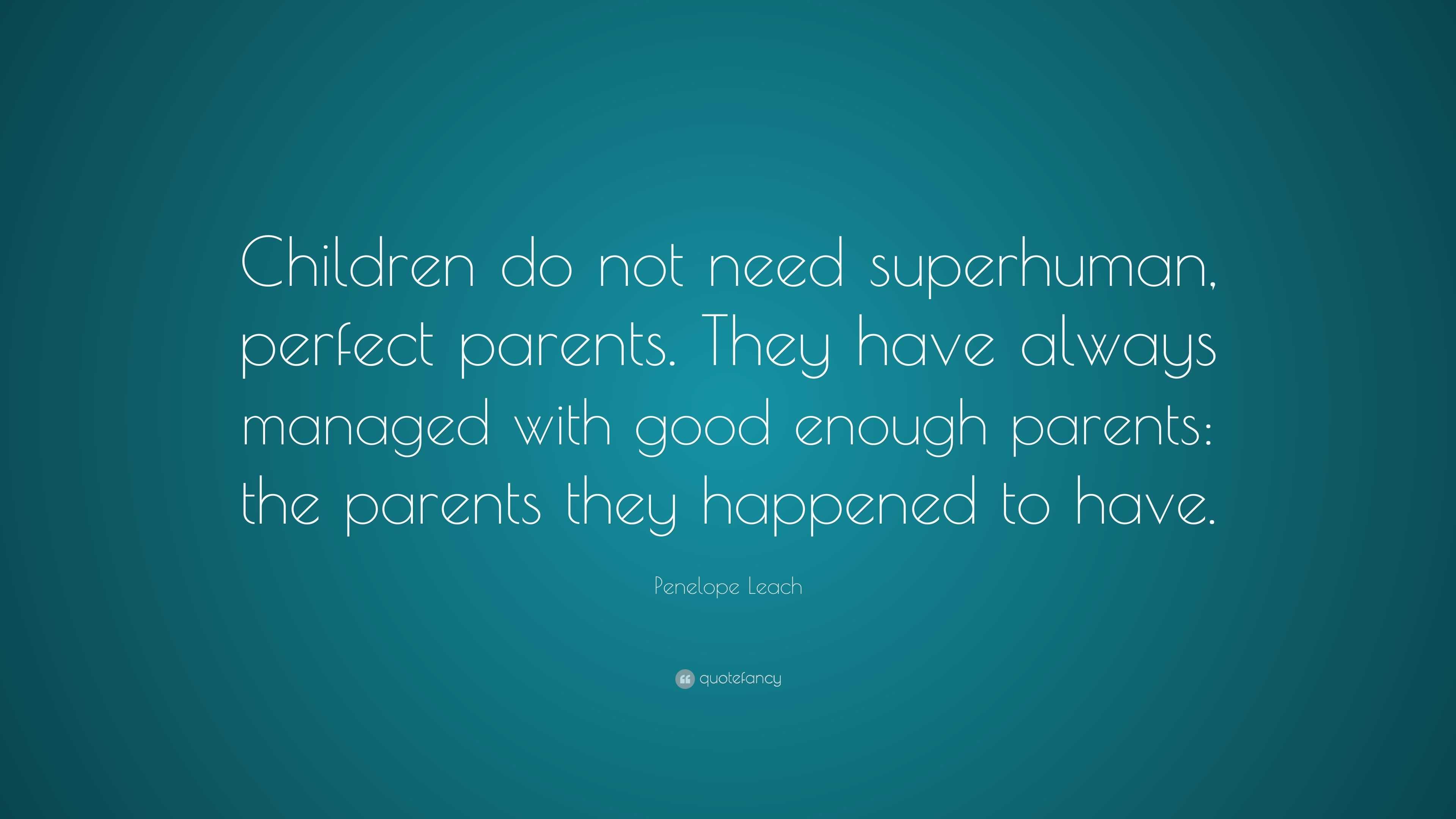 Penelope Leach Quote: “Children do not need superhuman, perfect parents ...