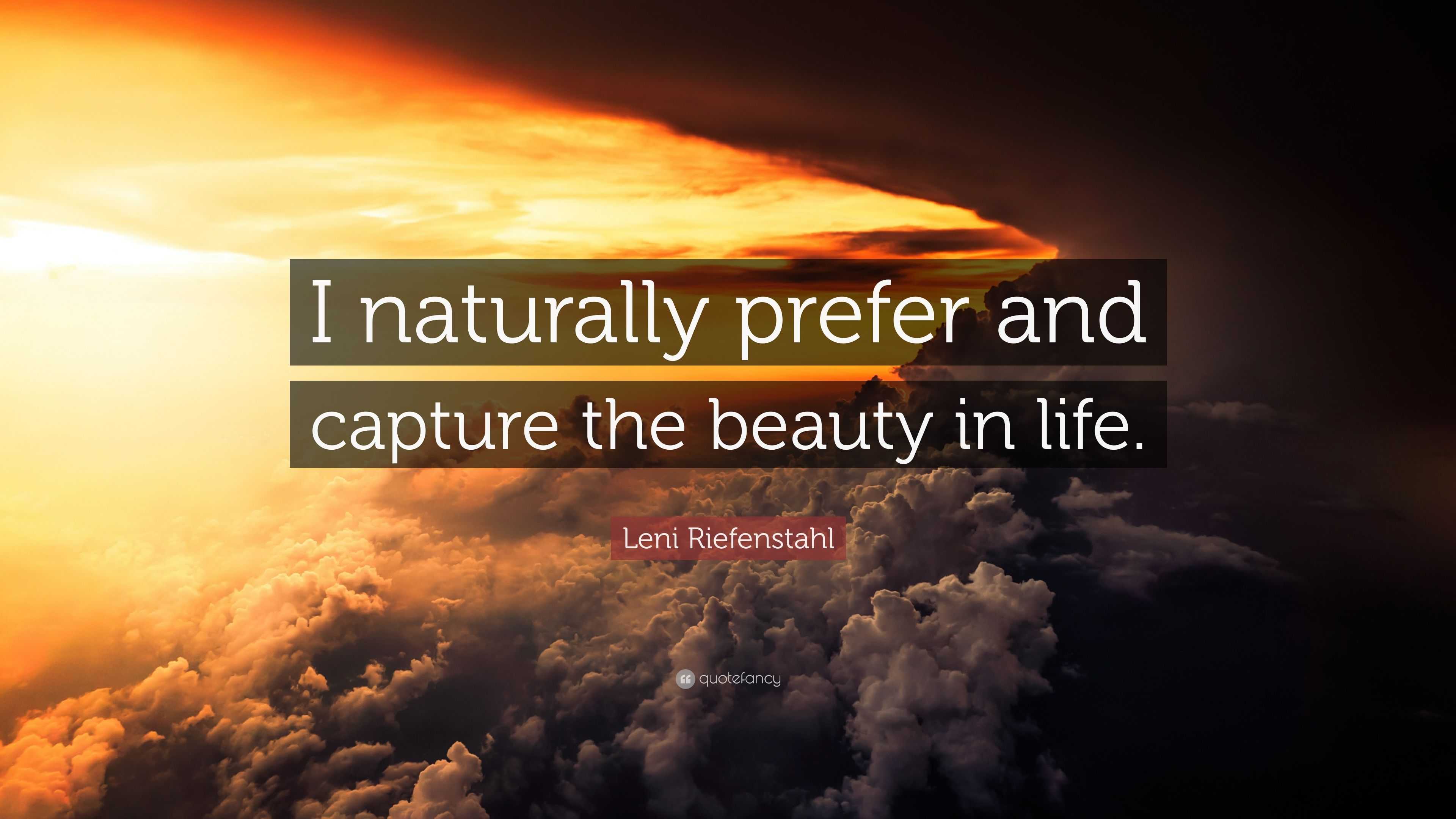 Leni Riefenstahl Quote “I naturally prefer and capture the beauty in life ”