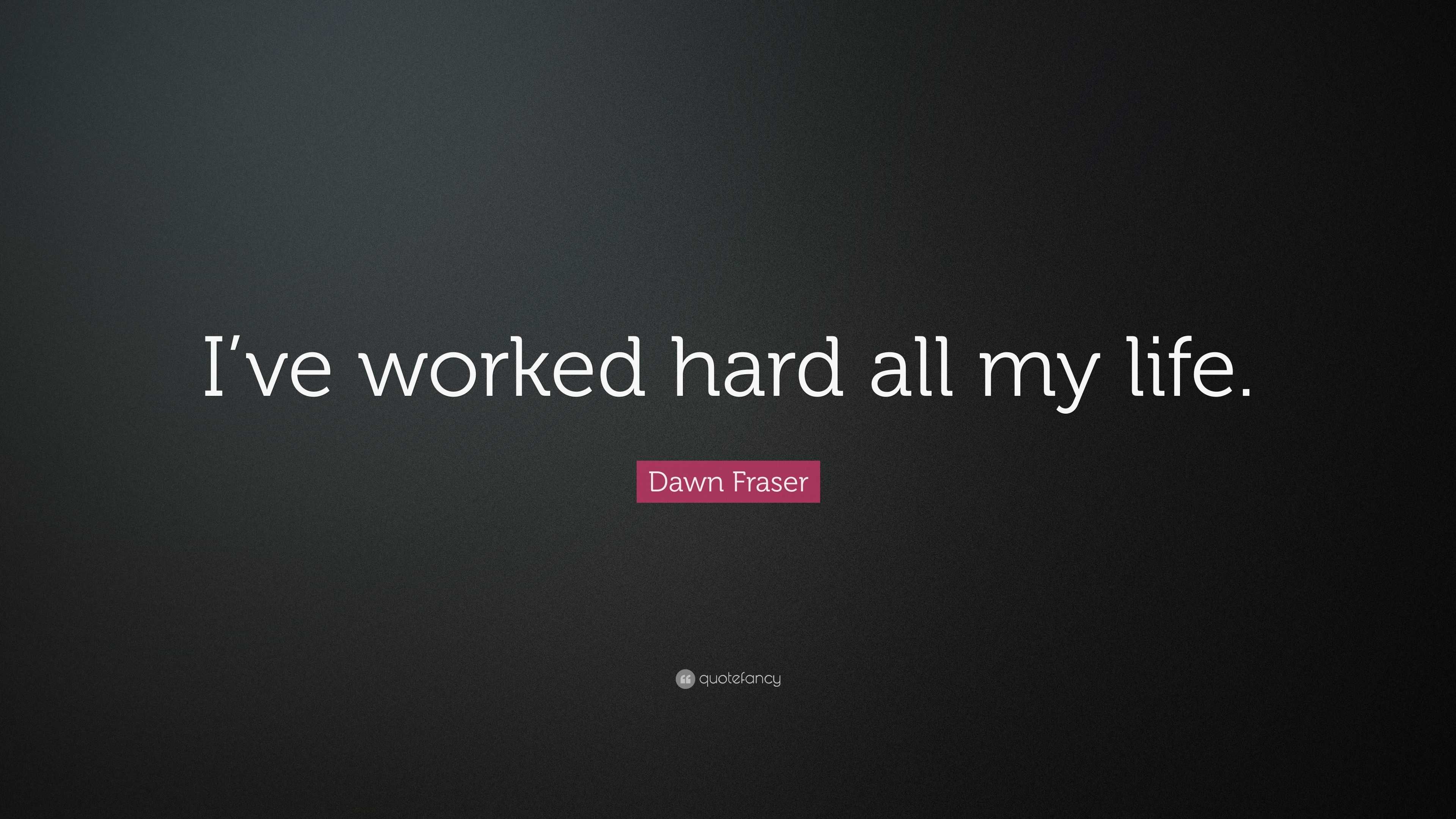 Dawn Fraser Quote: “I’ve worked hard all my life.”