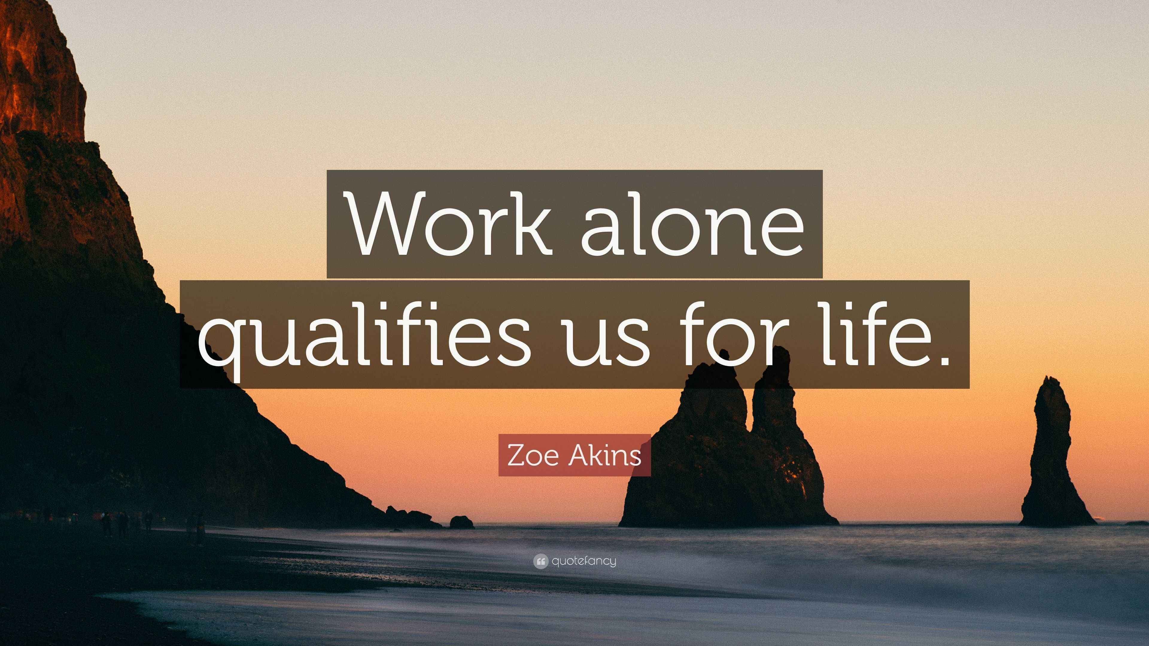 Zoe Akins Quote: “Work alone qualifies us for life.”