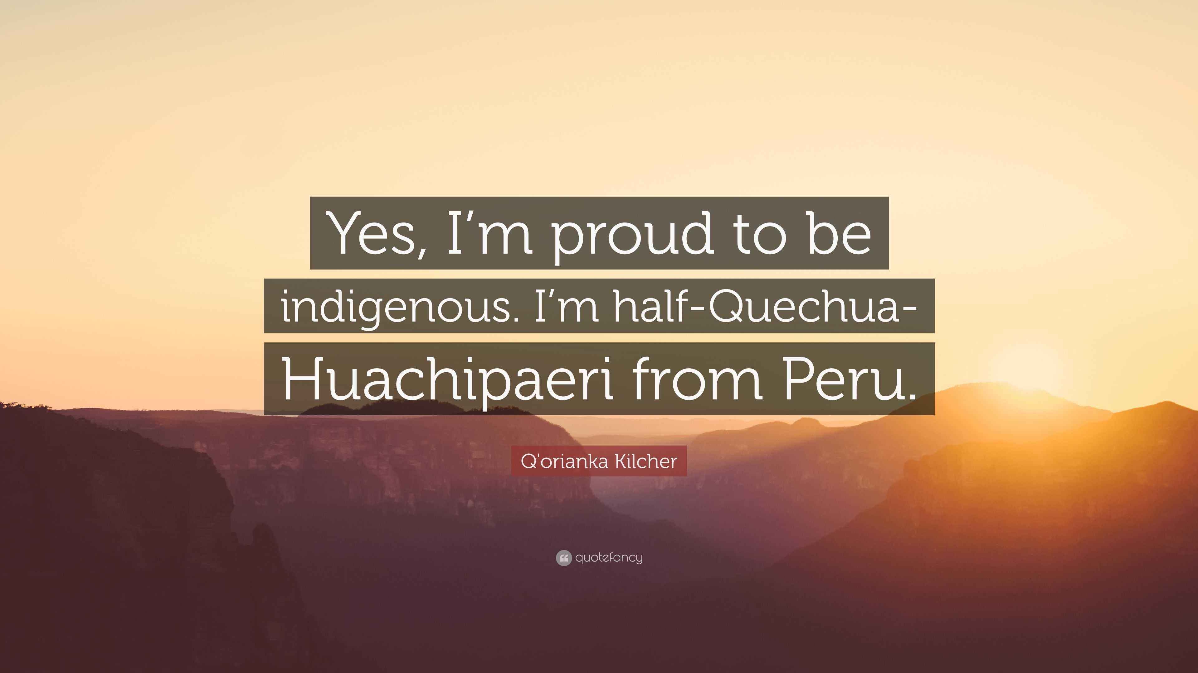 Q'orianka Kilcher Quote “Yes, I’m proud to be indigenous. I’m half