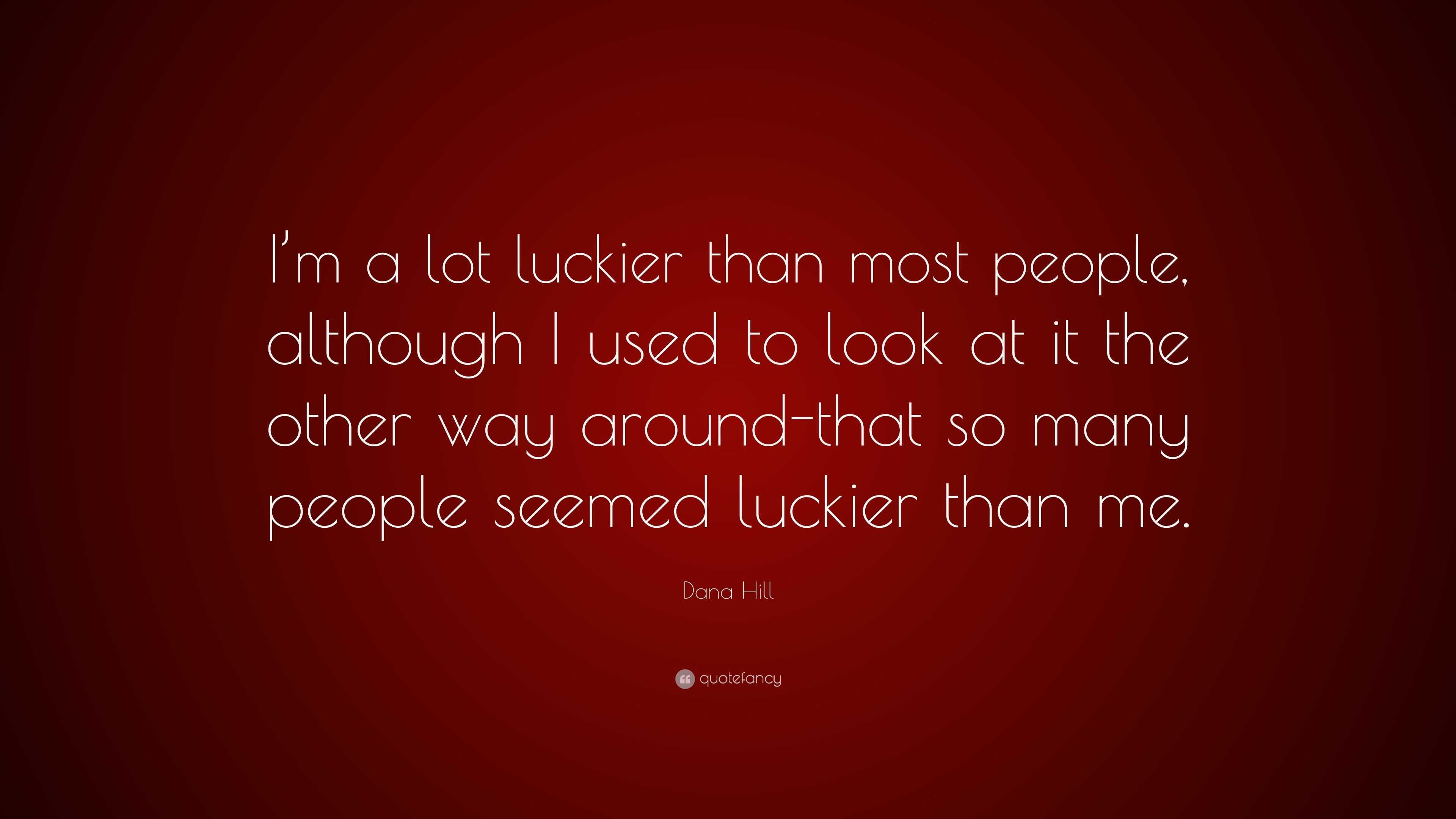 Dana Hill Quote: “I’m a lot luckier than most people, although I used ...