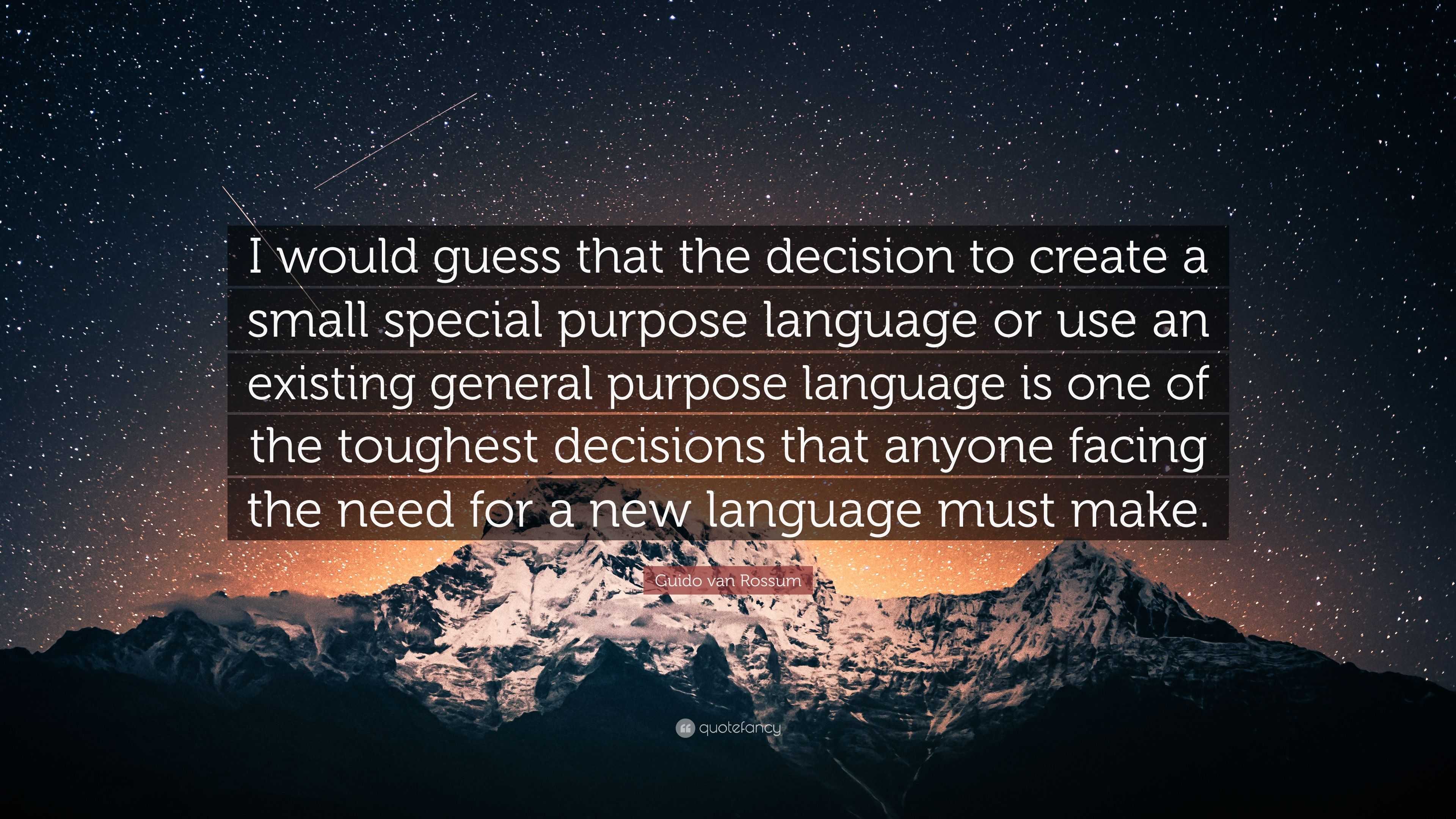 Guido van Rossum Quote: “I would guess the decision to a small special purpose language or use an existing general purpose language i...”