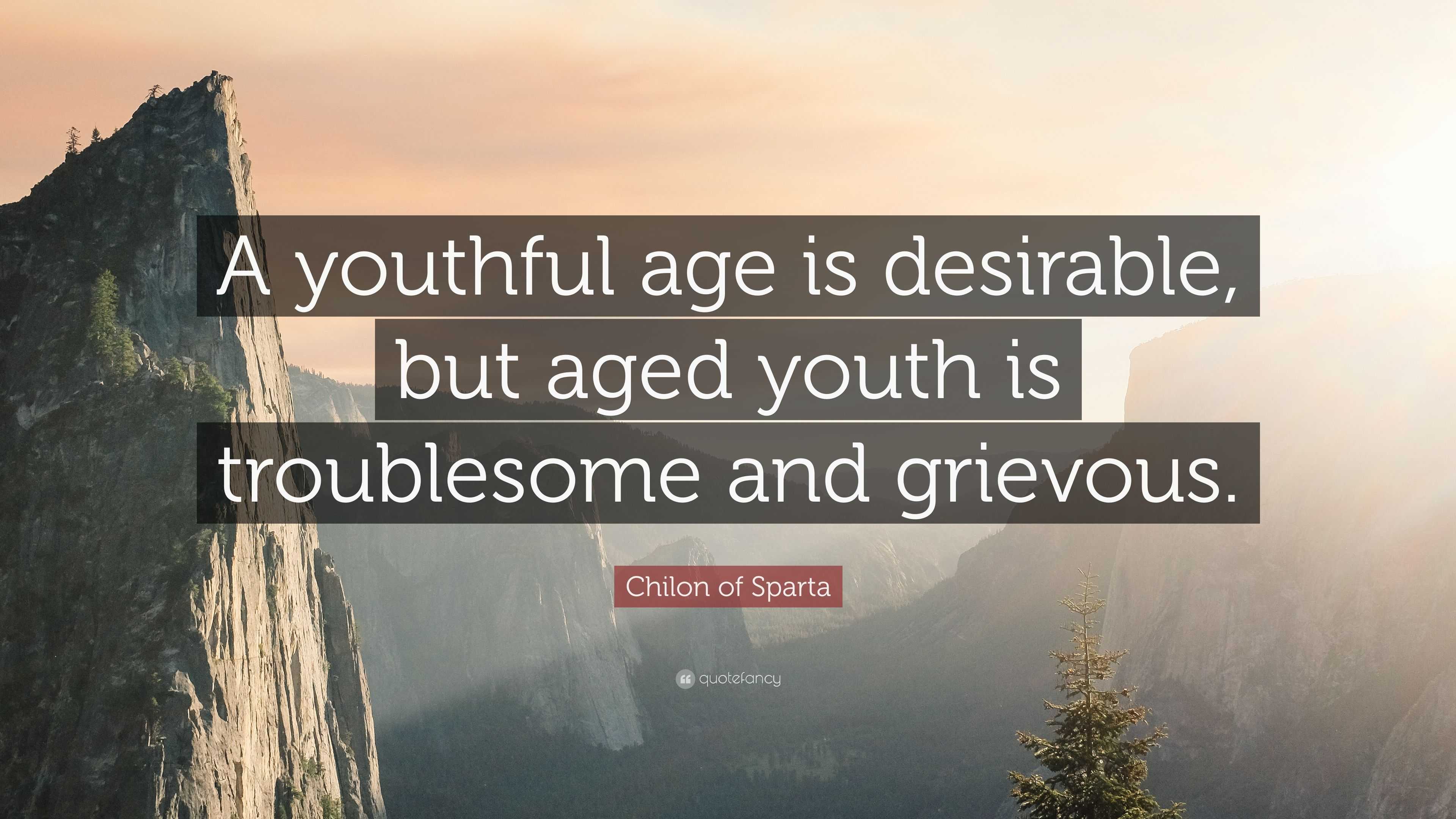 Chilon of Sparta Quote: “A youthful age is desirable, but aged youth is ...