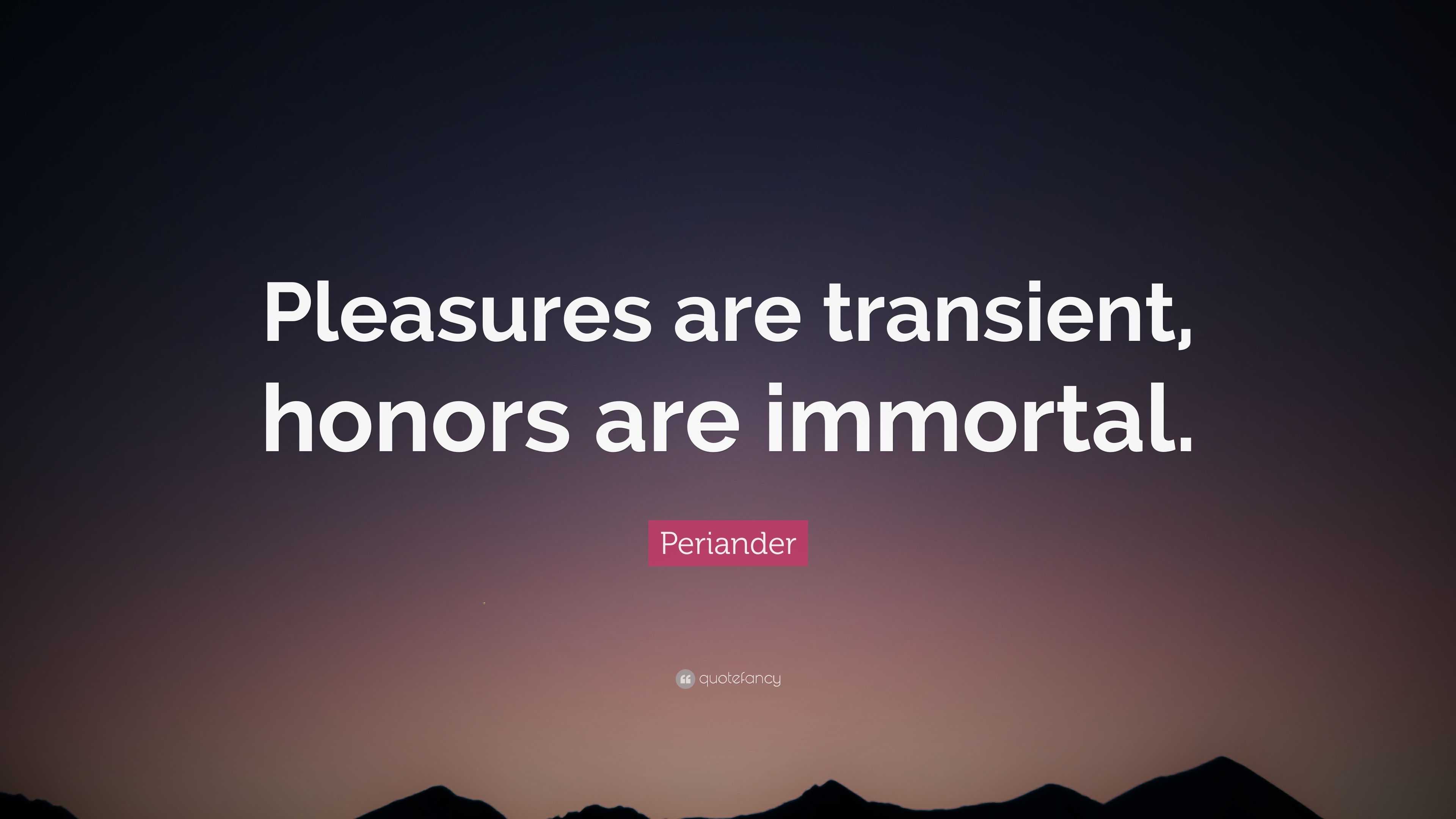 Periander Quote “pleasures Are Transient Honors Are Immortal”