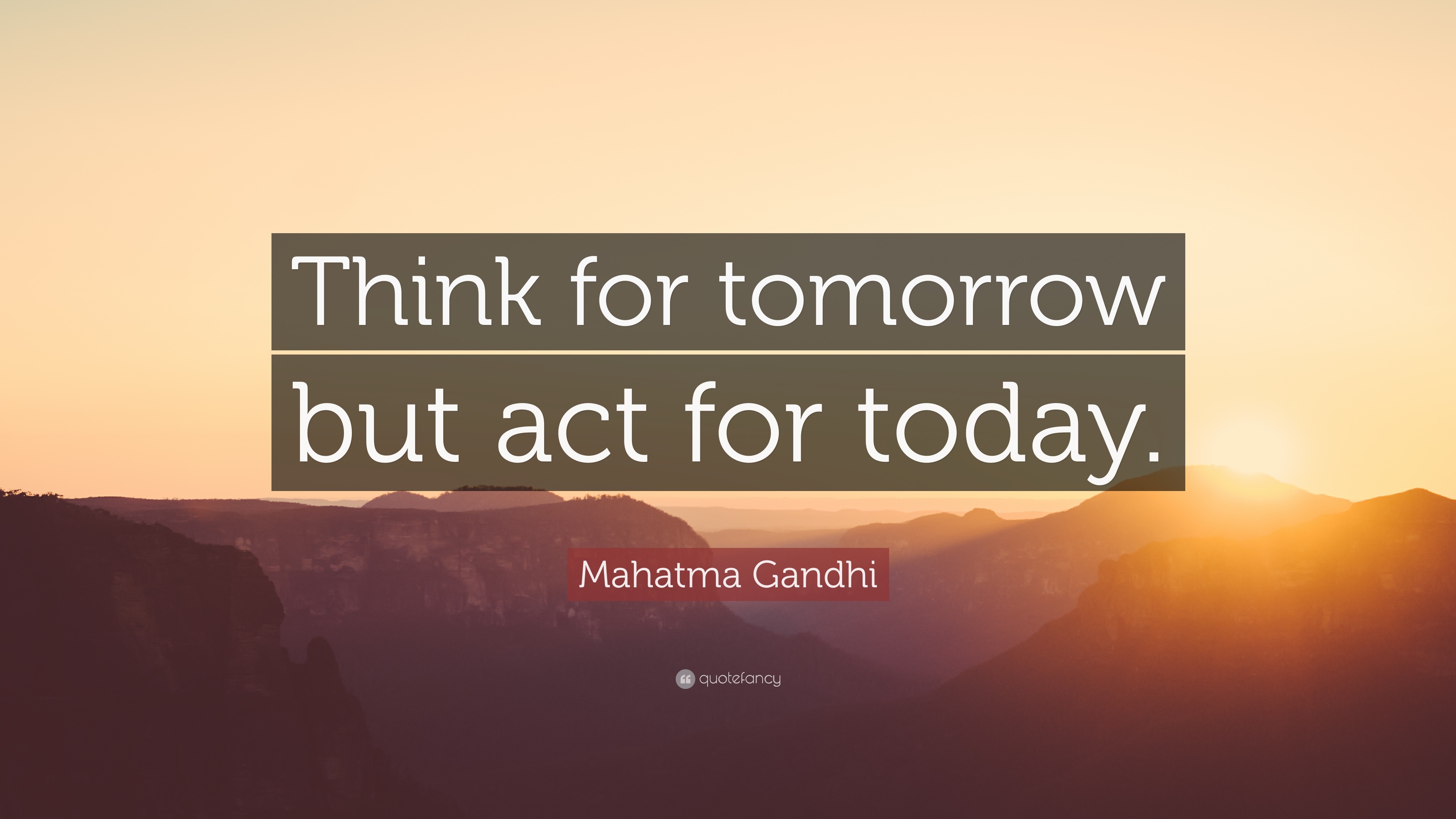 Mahatma Gandhi Quote “Think for tomorrow but act for today.”