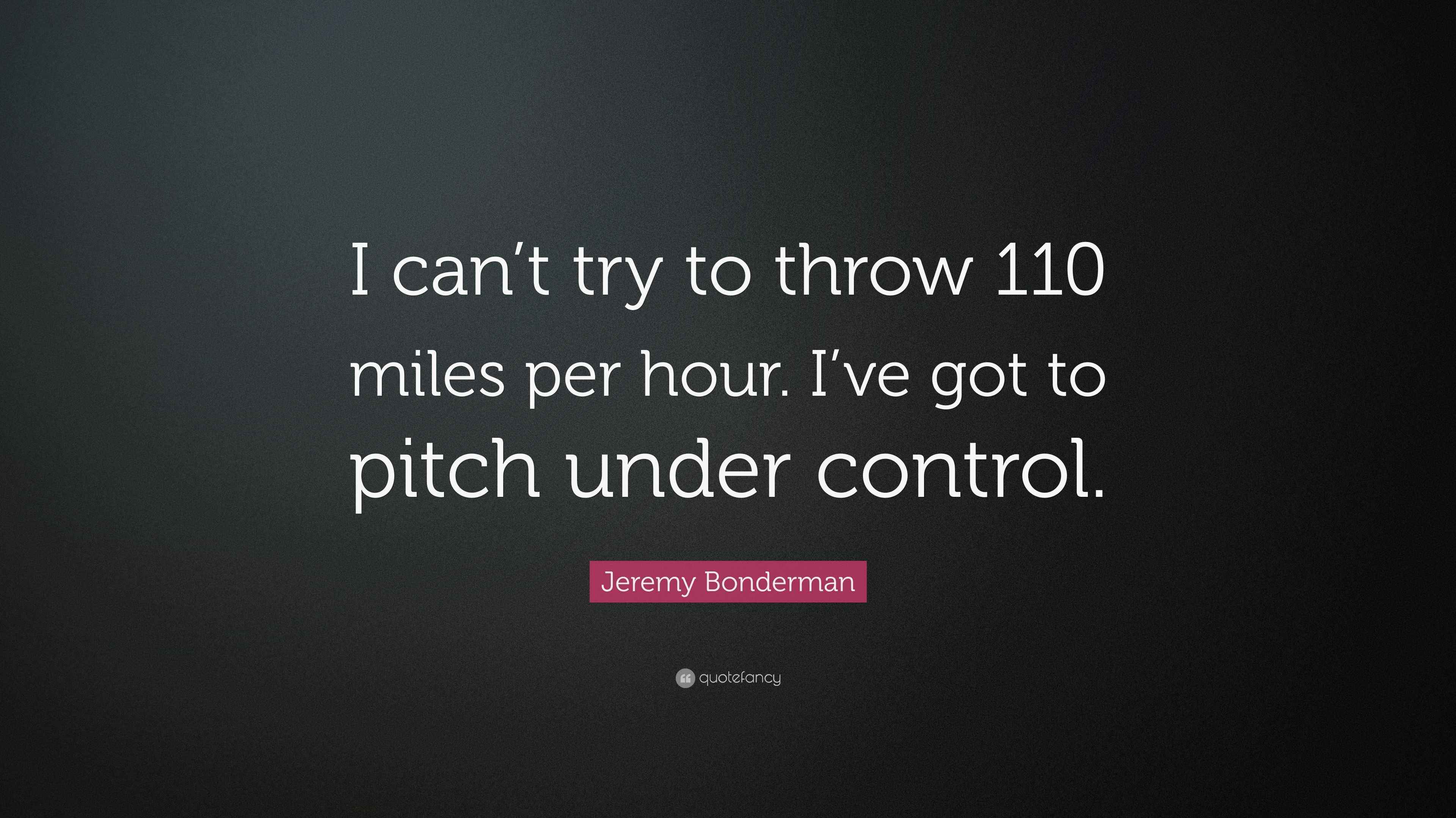 Jeremy Bonderman Quote “I can’t try to throw 110 miles per hour. I’ve