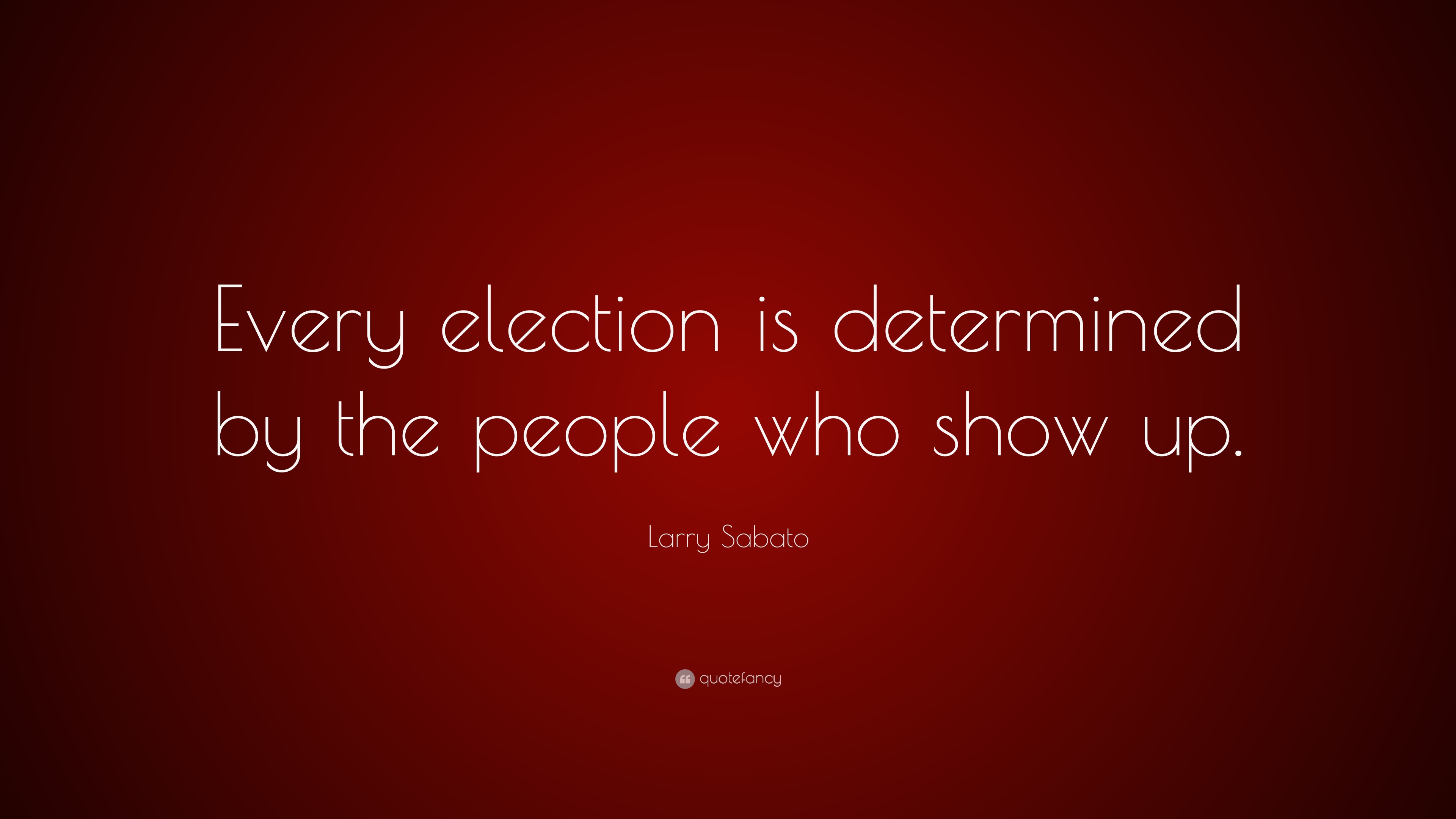 Larry Sabato Quote: “Every election is determined by the people who ...