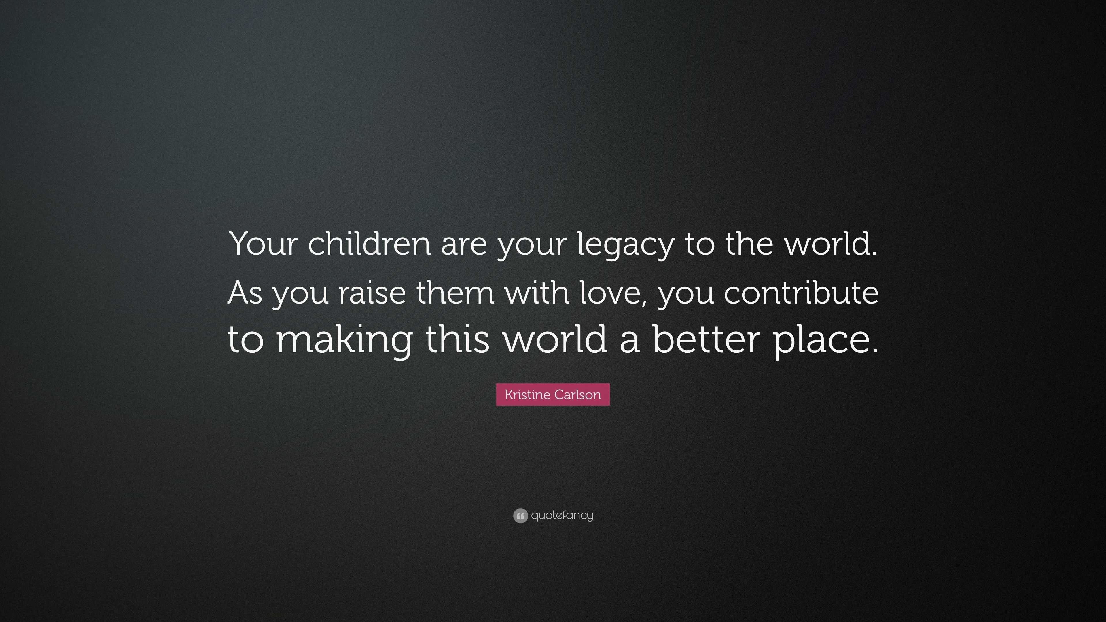 https://quotefancy.com/media/wallpaper/3840x2160/4644013-Kristine-Carlson-Quote-Your-children-are-your-legacy-to-the-world.jpg