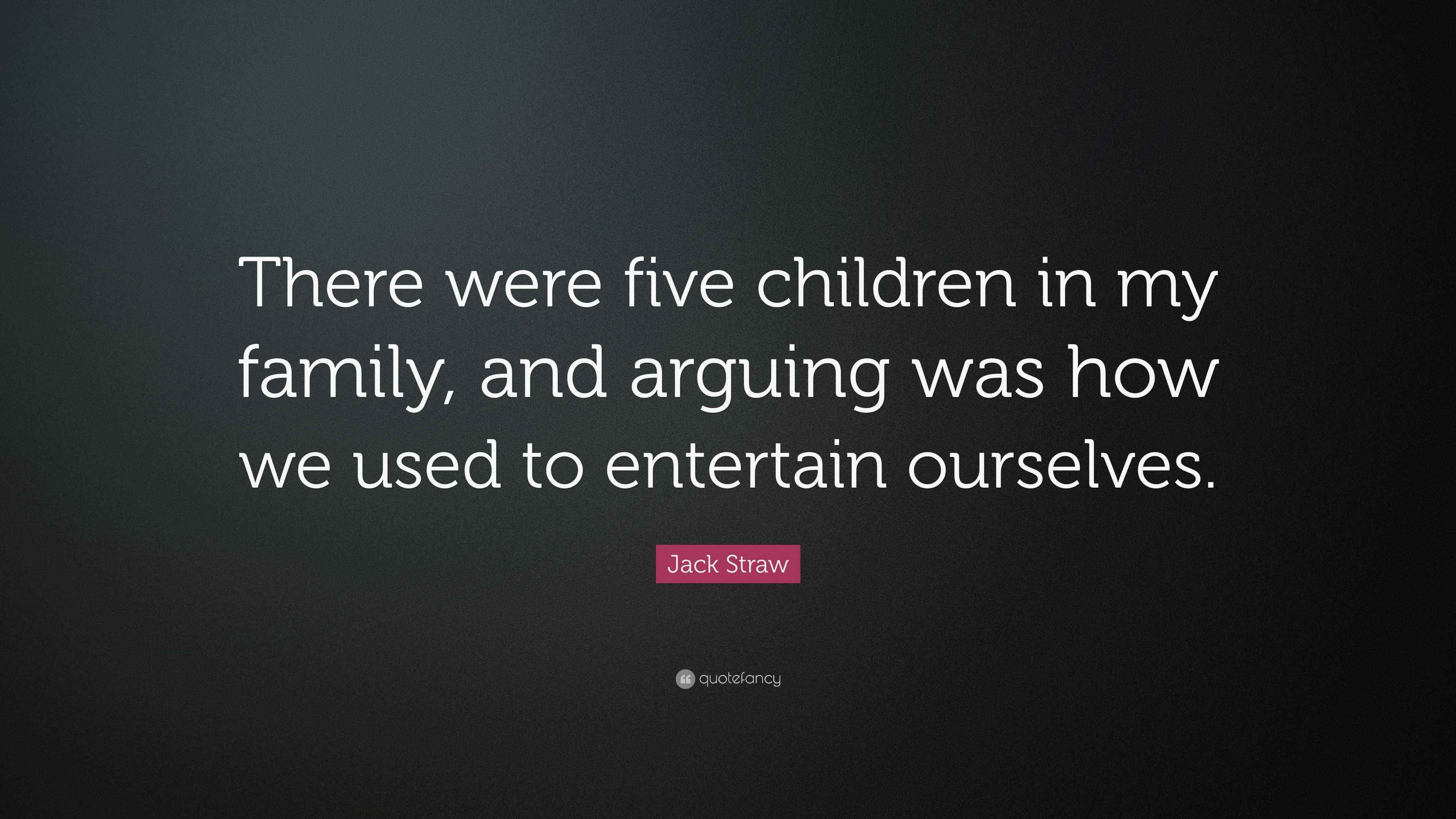 Jack Straw Quote “There were five children in my family, and arguing