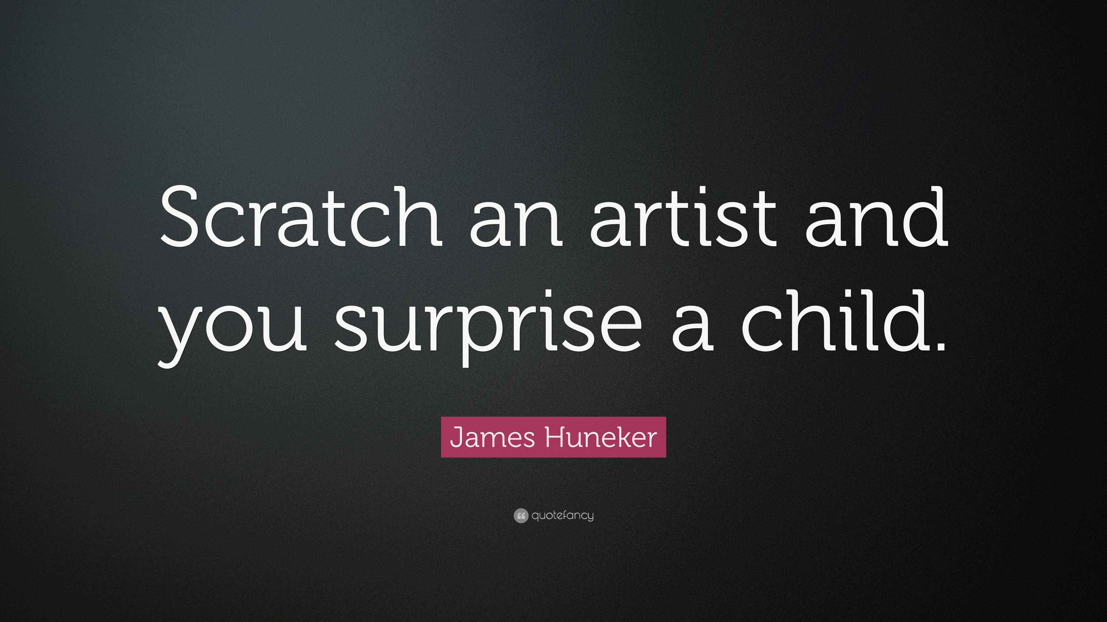 James Huneker Quote “Scratch an artist and you surprise a child.”