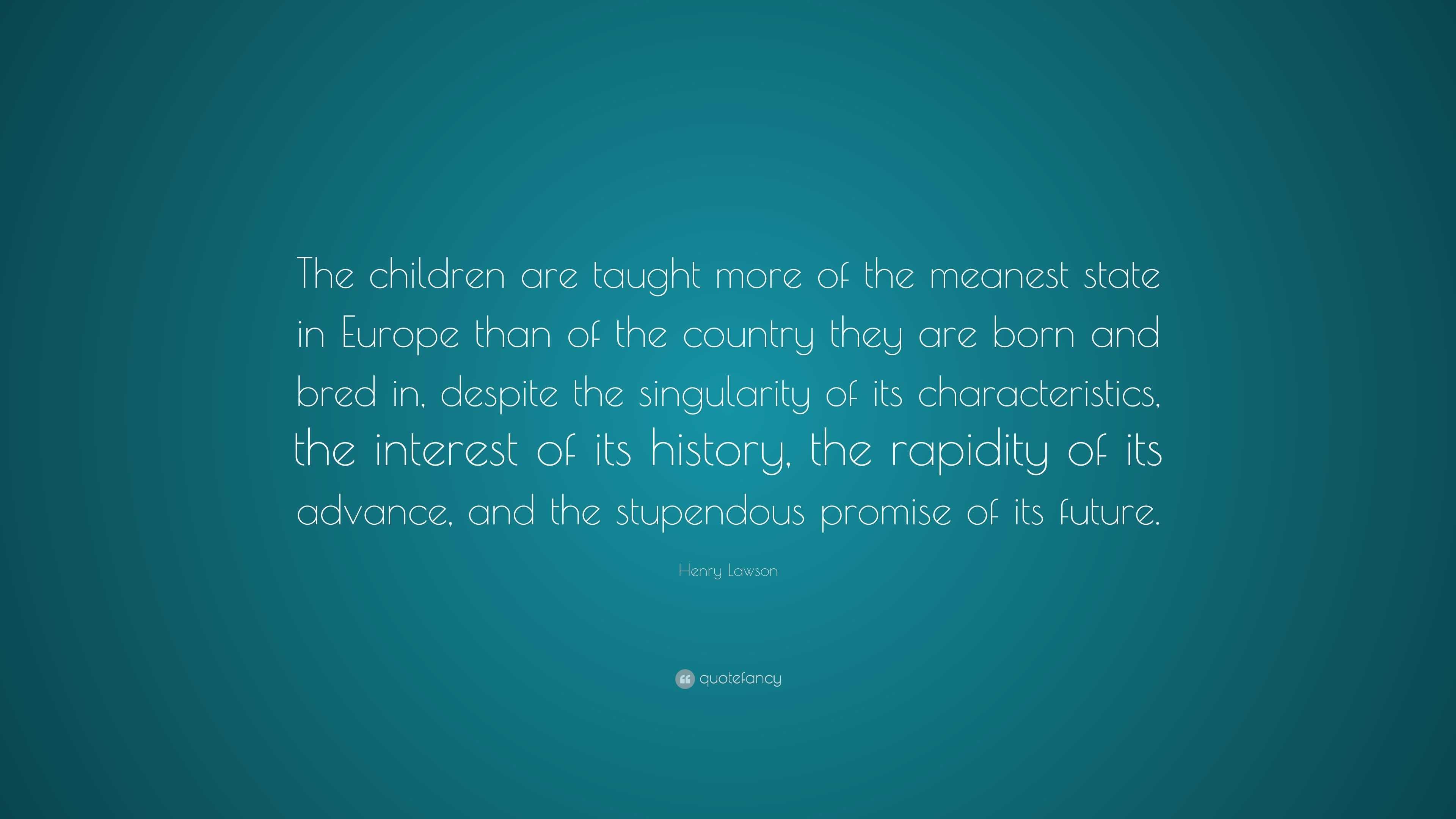 Henry Lawson Quote: “The children are taught more of the meanest state ...