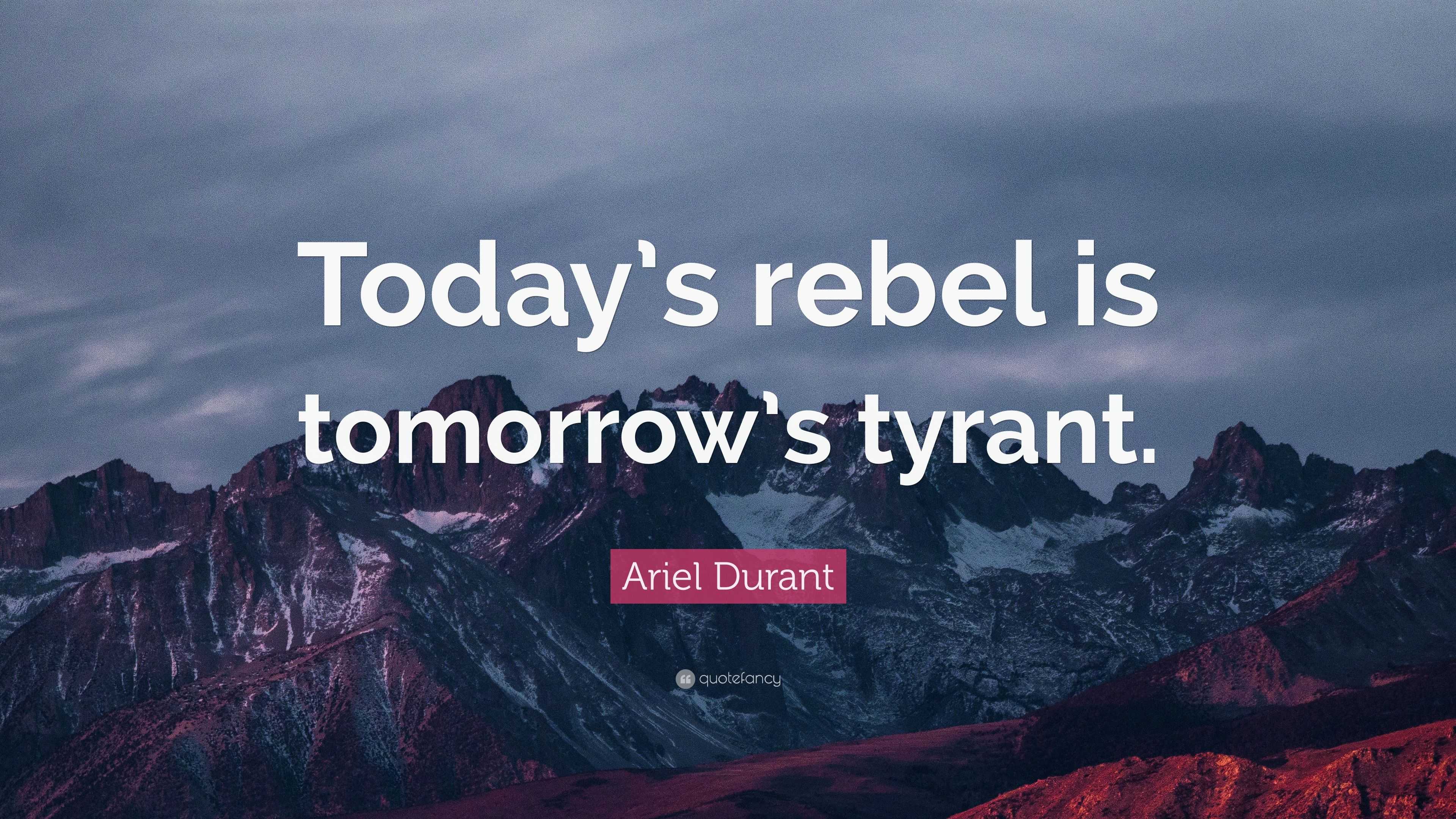 Ariel Durant Quote: &quot;Today’s rebel is tomorrow’s tyrant. 