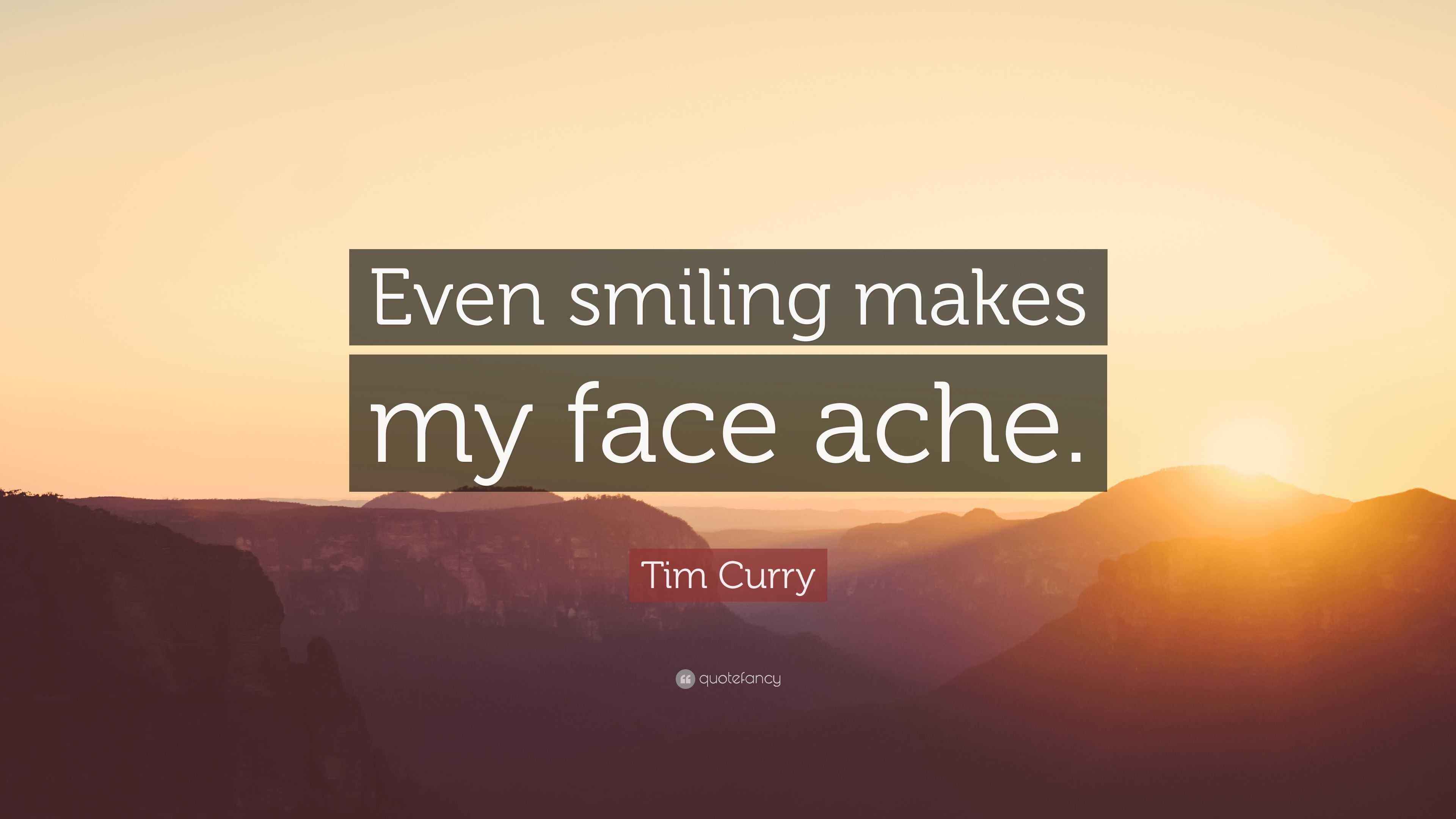 Tim Curry Quote “Even smiling makes my face ache.”