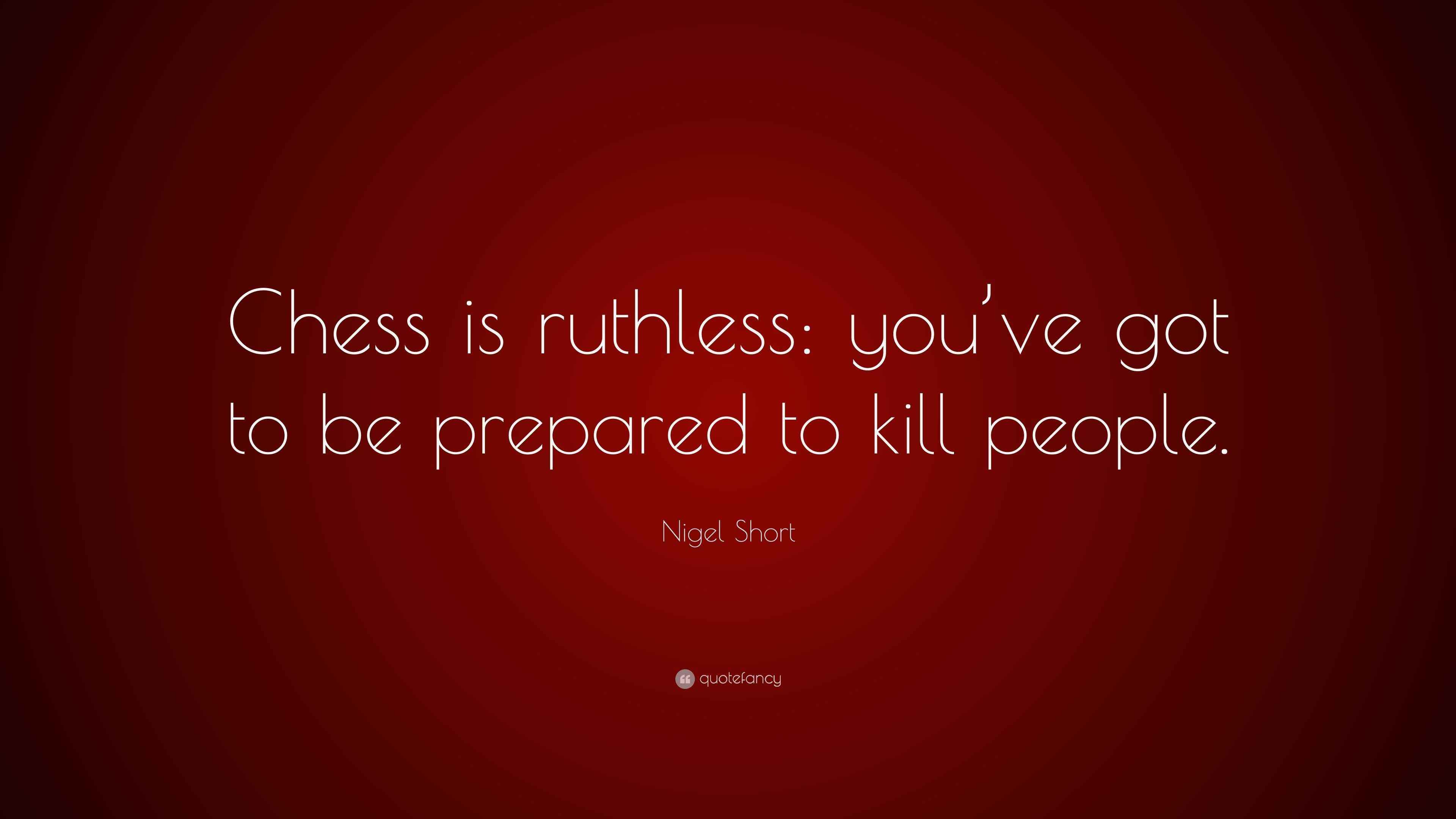 Nigel Short Quote: “Chess is ruthless: you’ve got to be prepared to ...