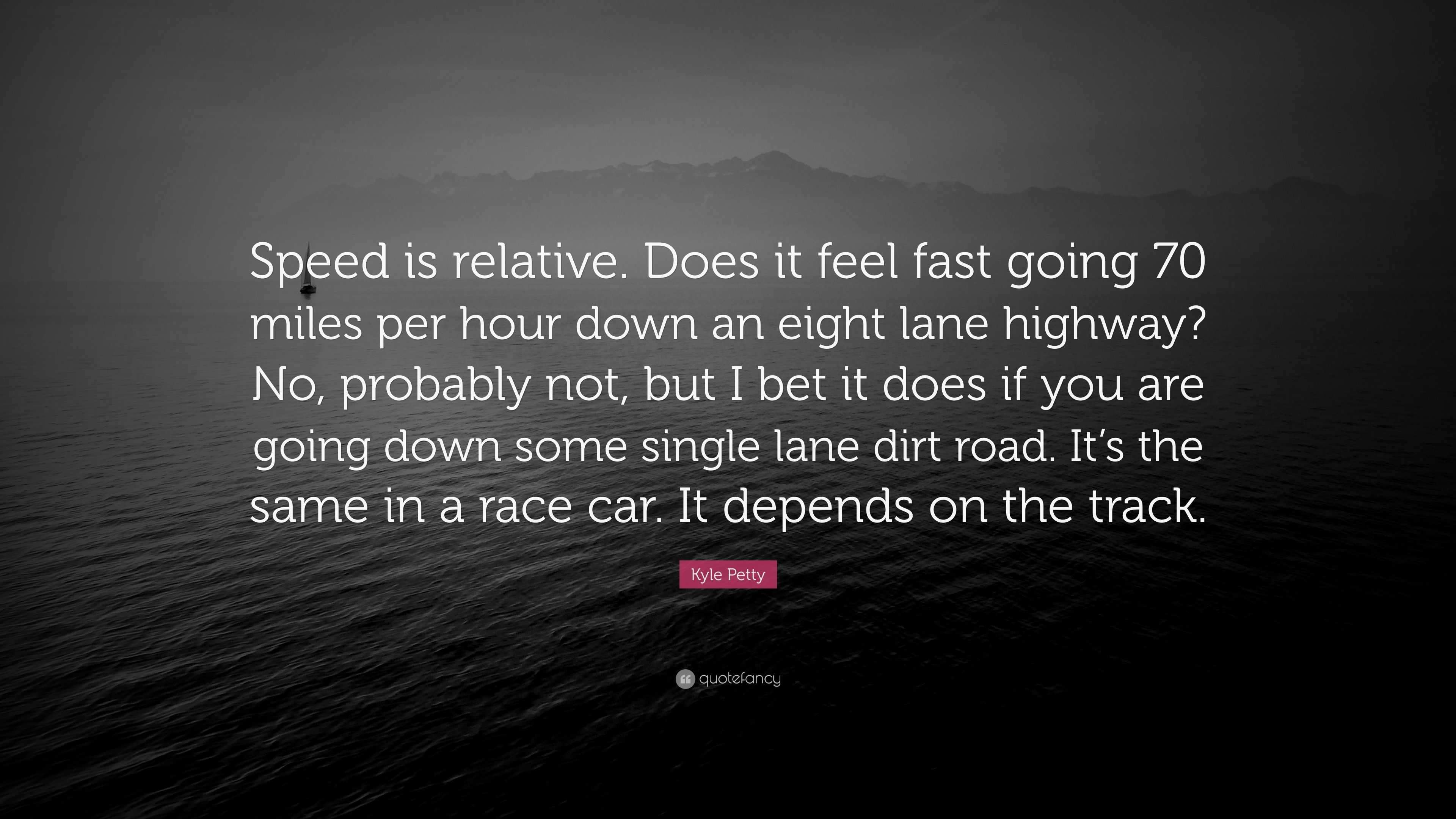 Kyle Petty Quote: “Speed is relative. Does it feel fast going 70 miles ...