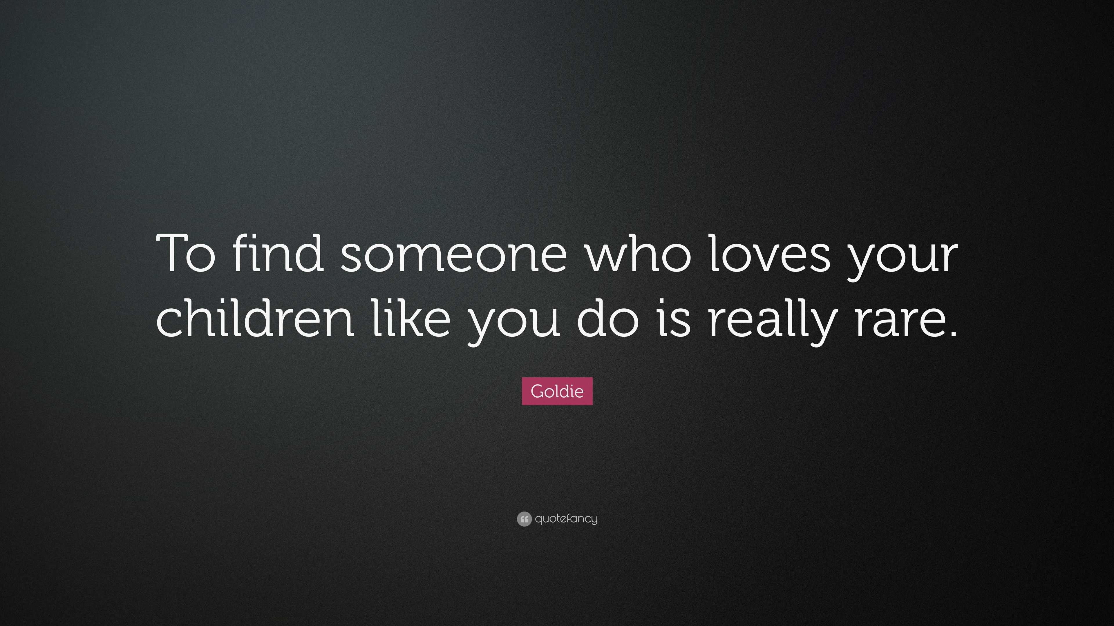 Goldie Quote: “To find someone who loves your children like you do is ...