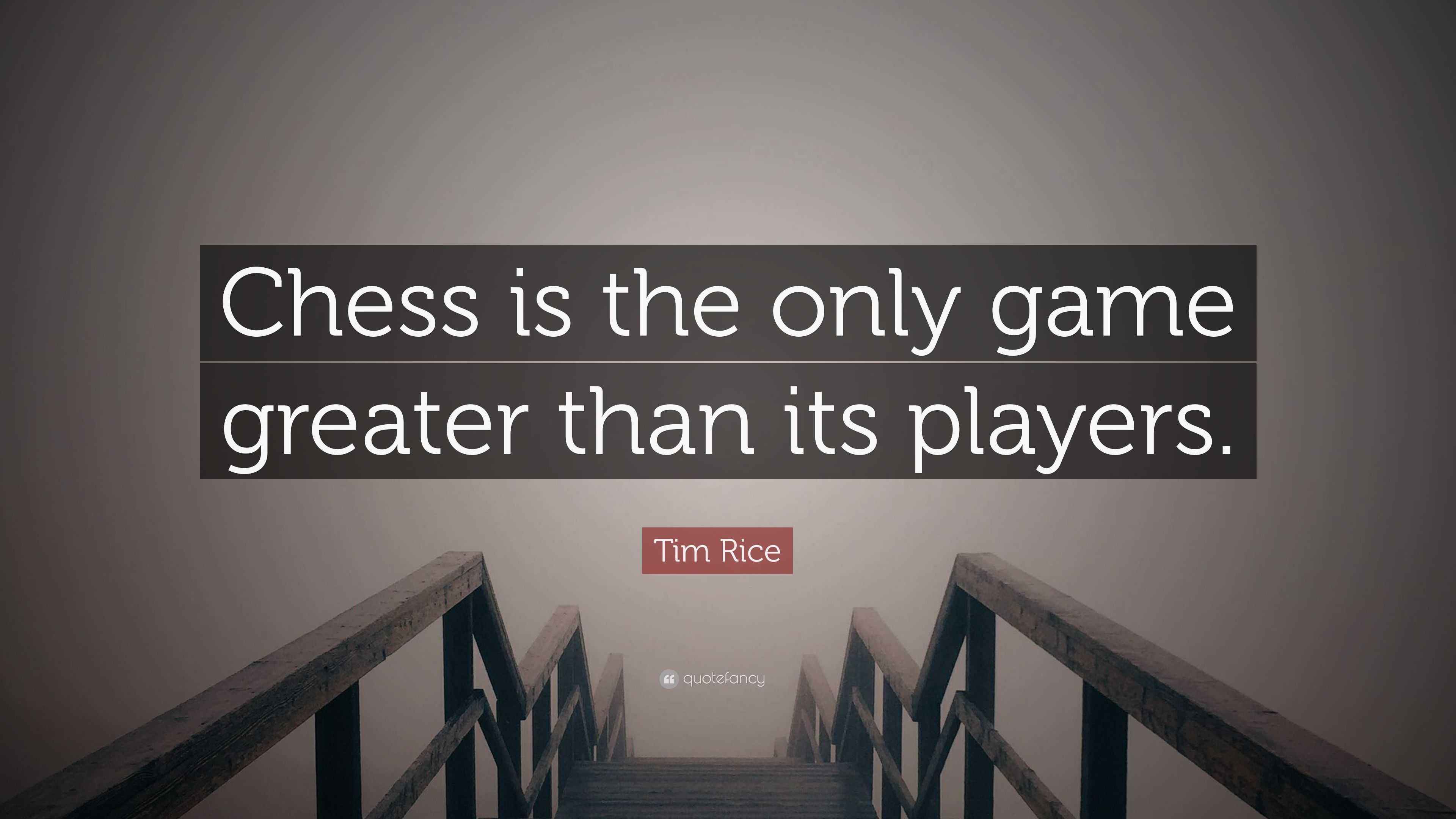 Tim Rice Quote: “Chess is the only game greater than its players.”
