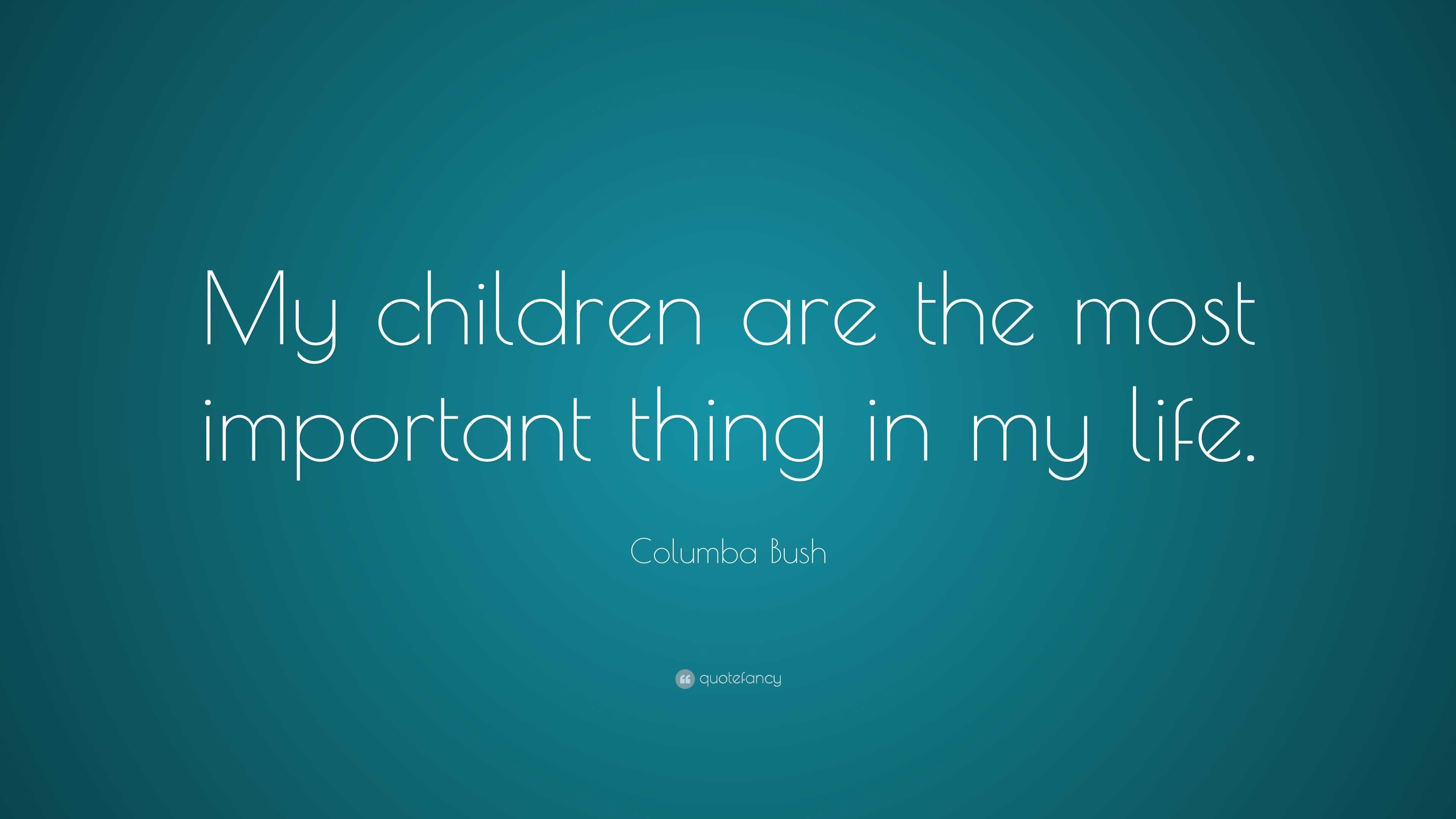 Columba Bush Quote: “My children are the most important thing in my life.”