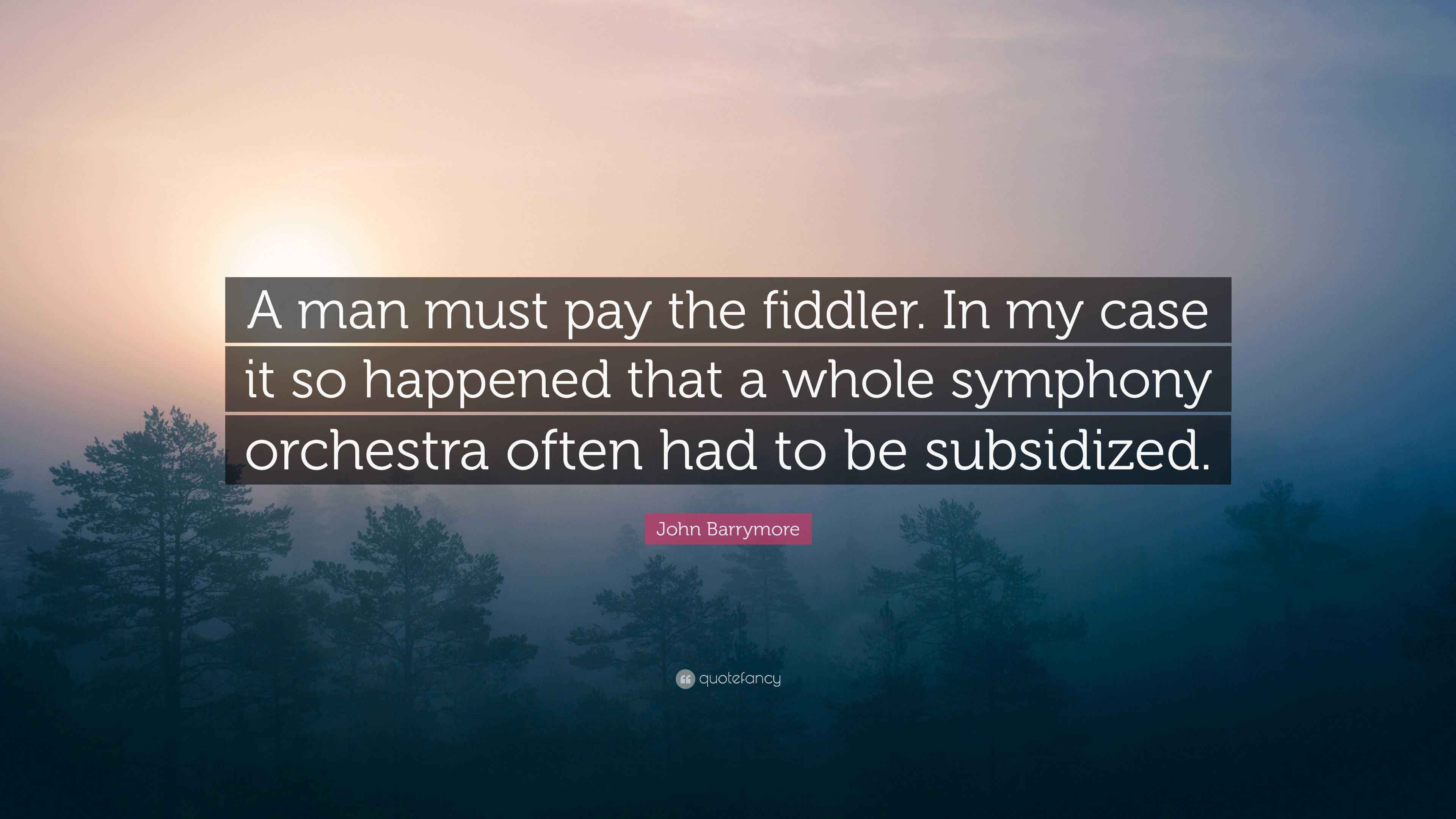 John Barrymore Quote: “A man must pay the fiddler. In my case it so