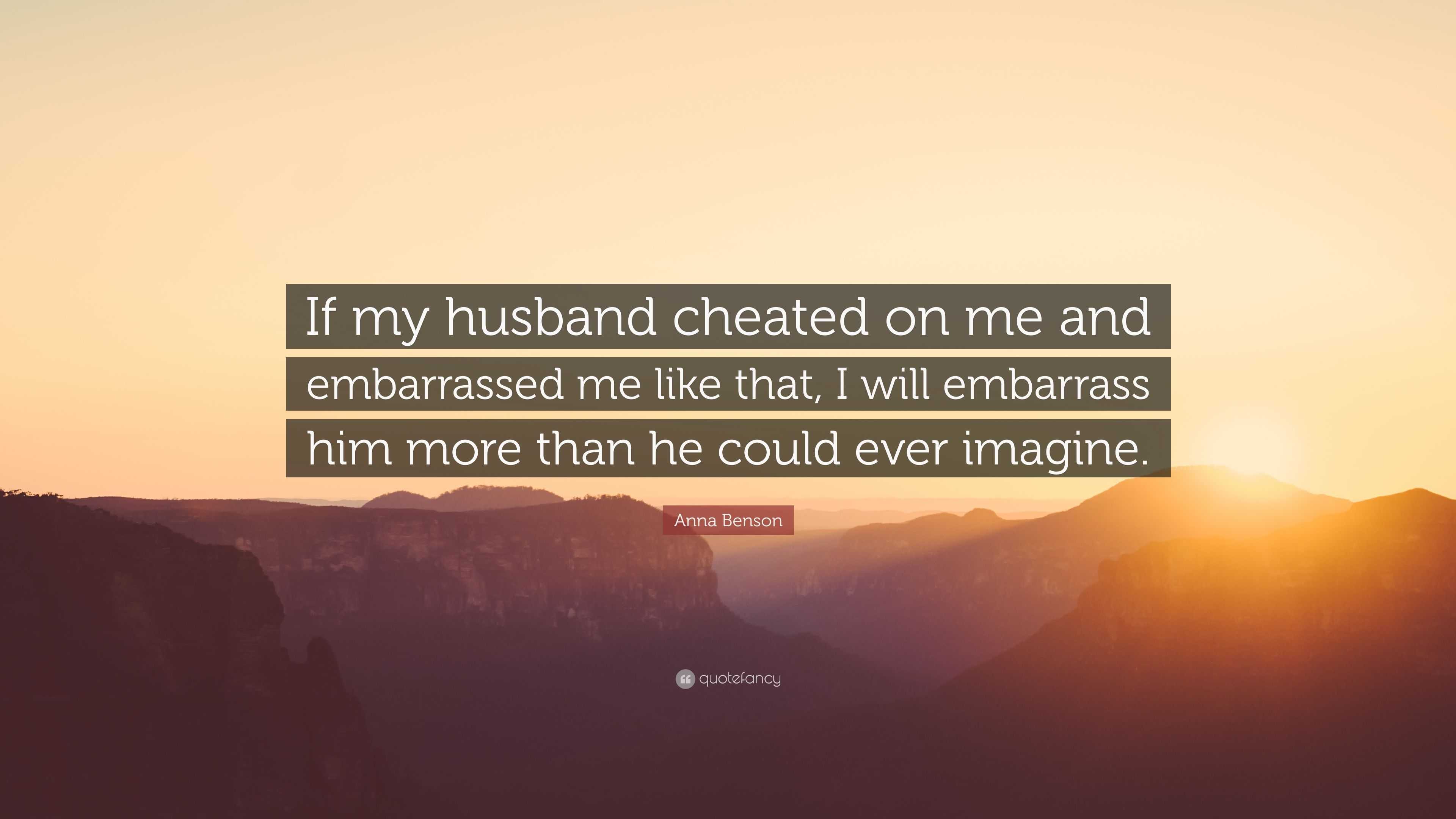 Anna Benson Quote “if My Husband Cheated On Me And Embarrassed Me Like That I Will Embarrass