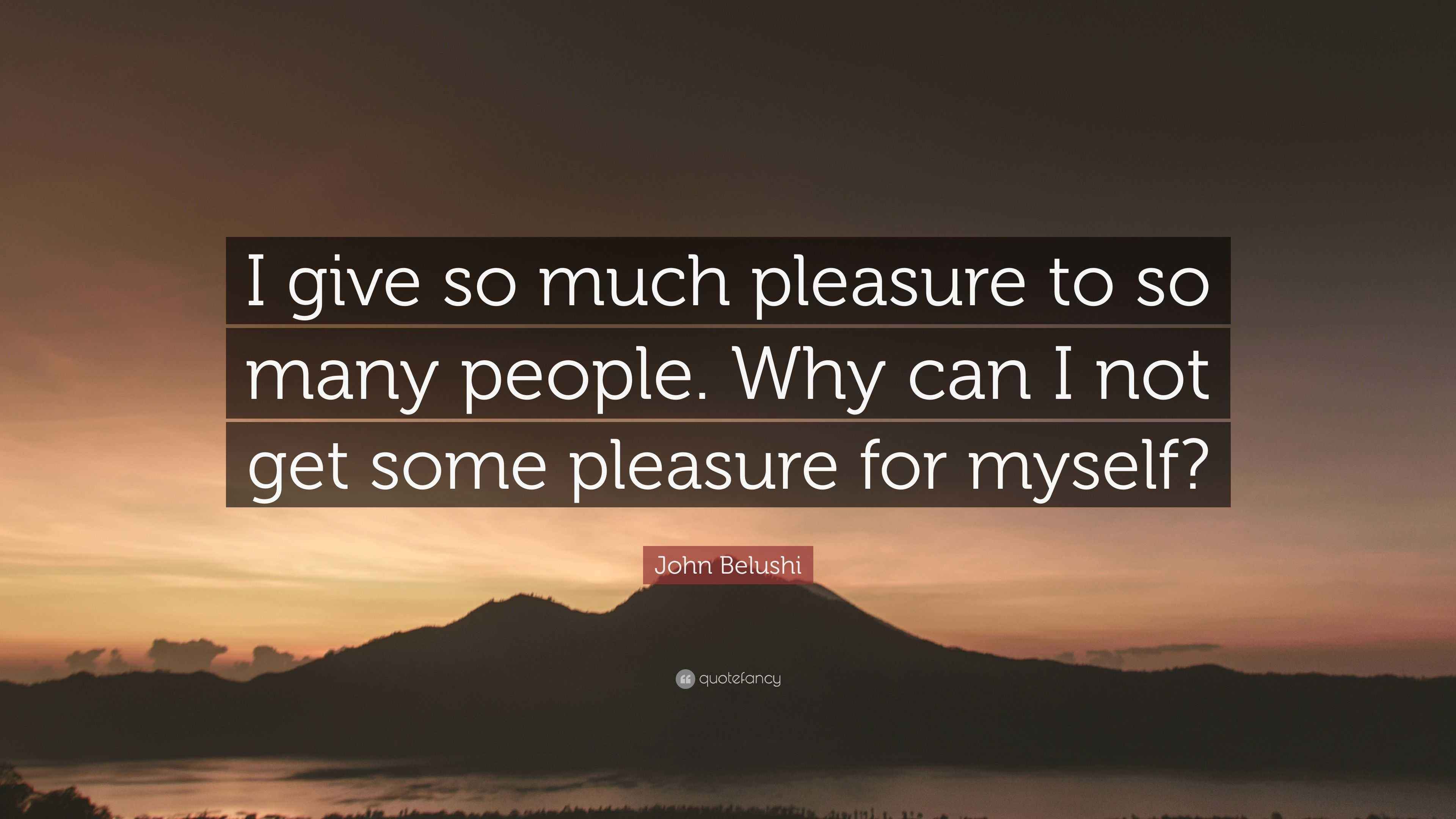 John Belushi Quote “I give so much pleasure to so many people. Why can I not get some pleasure