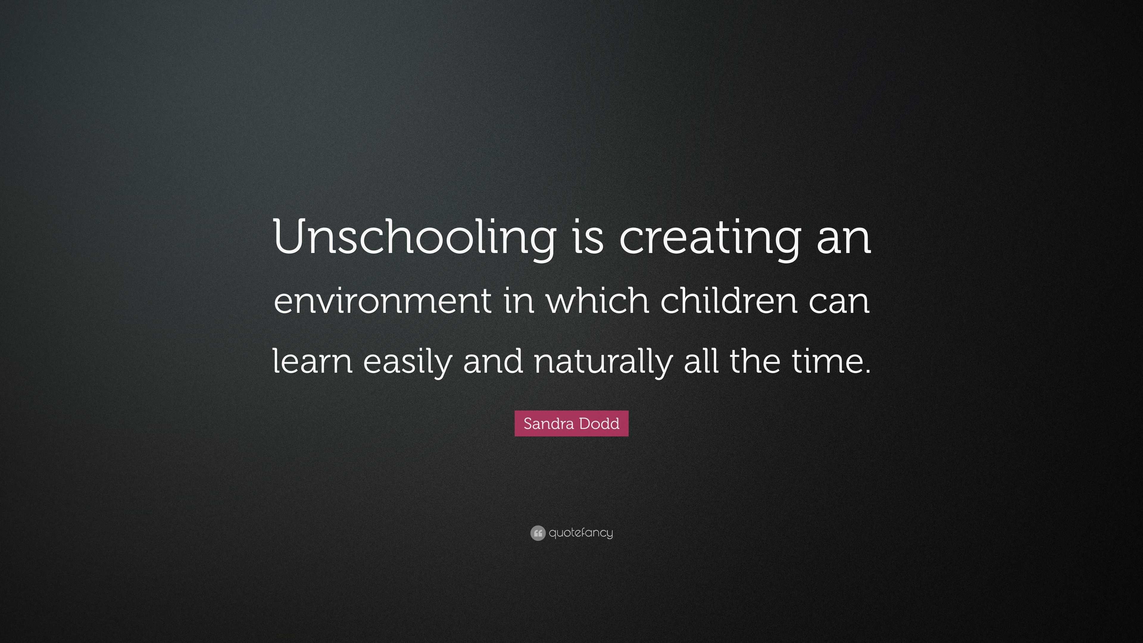 Sandra Dodd Quote: “Unschooling is creating an environment in which ...