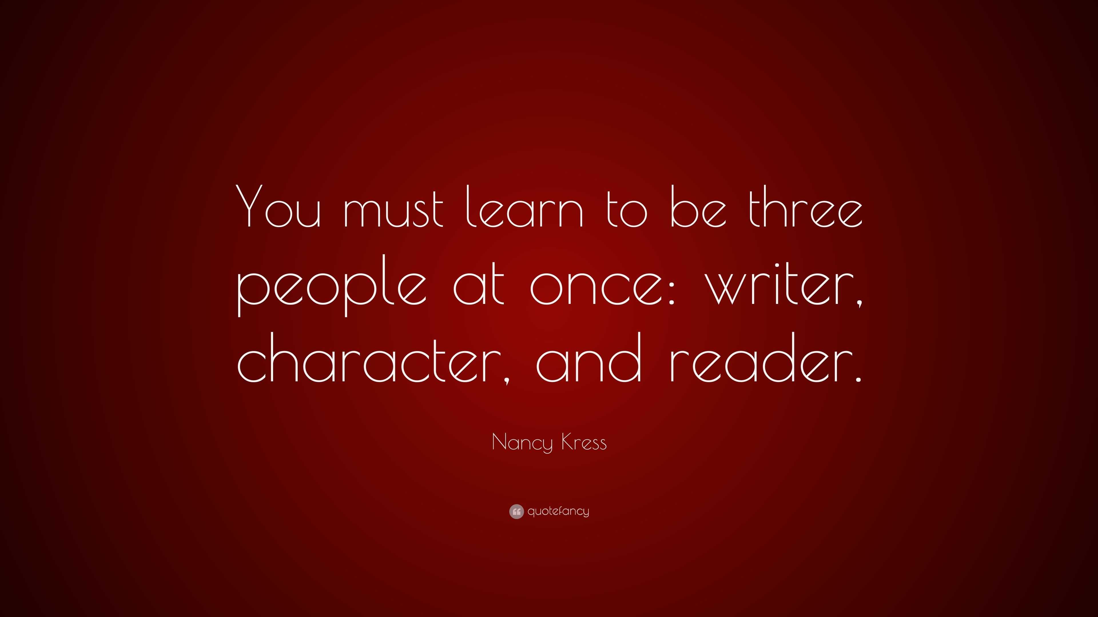 Nancy Kress Quote: “You must learn to be three people at once: writer ...