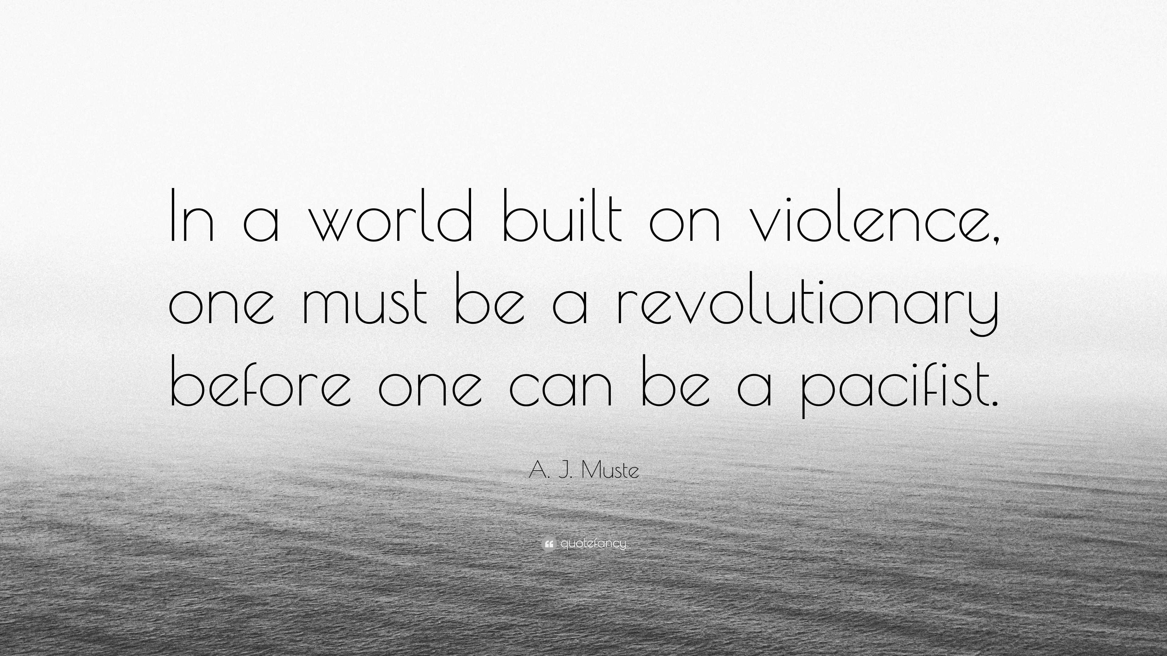 A. J. Muste Quote: “In a world built on violence, one must be a ...