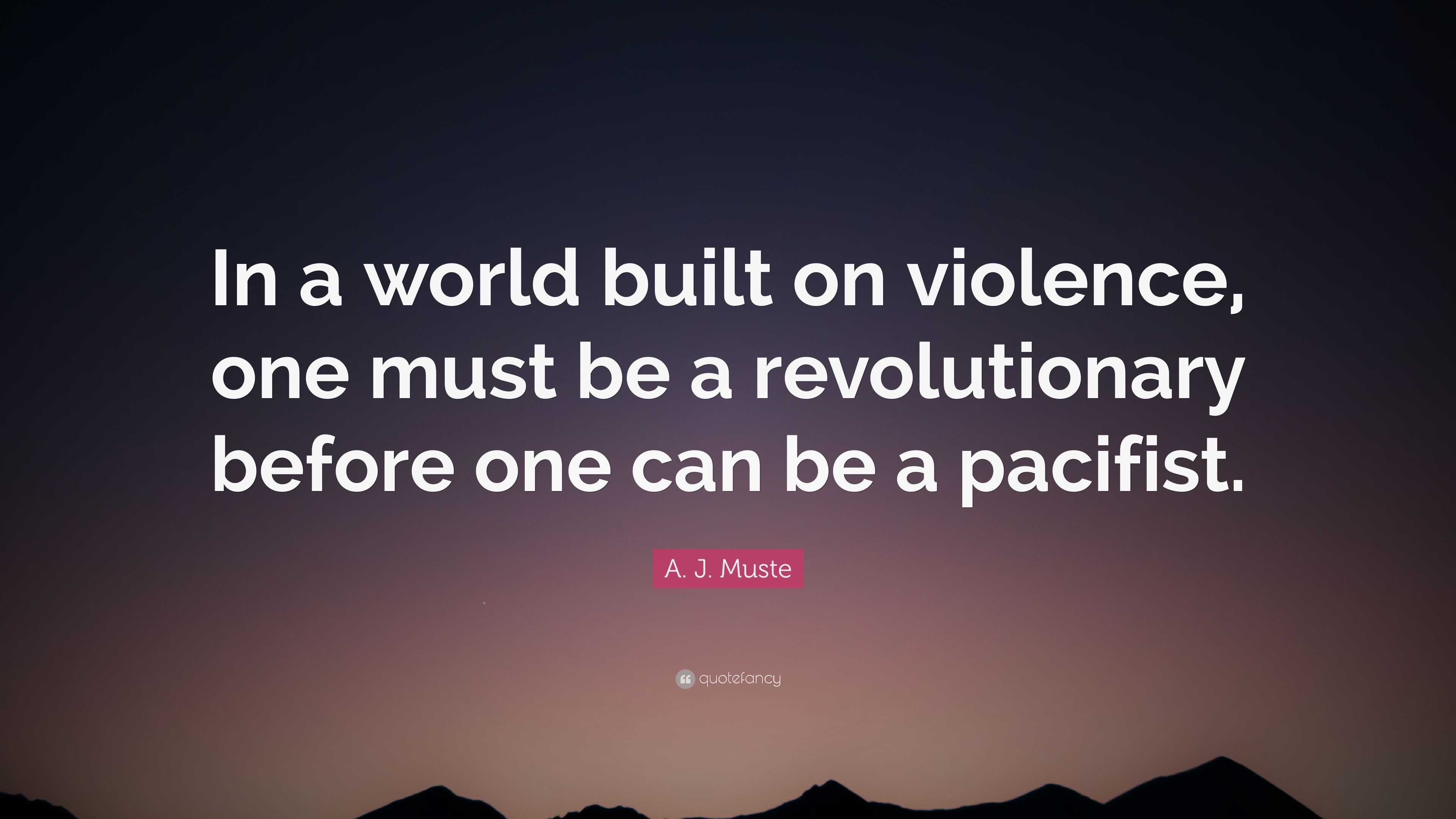 A. J. Muste Quote: “in A World Built On Violence, One Must Be A 