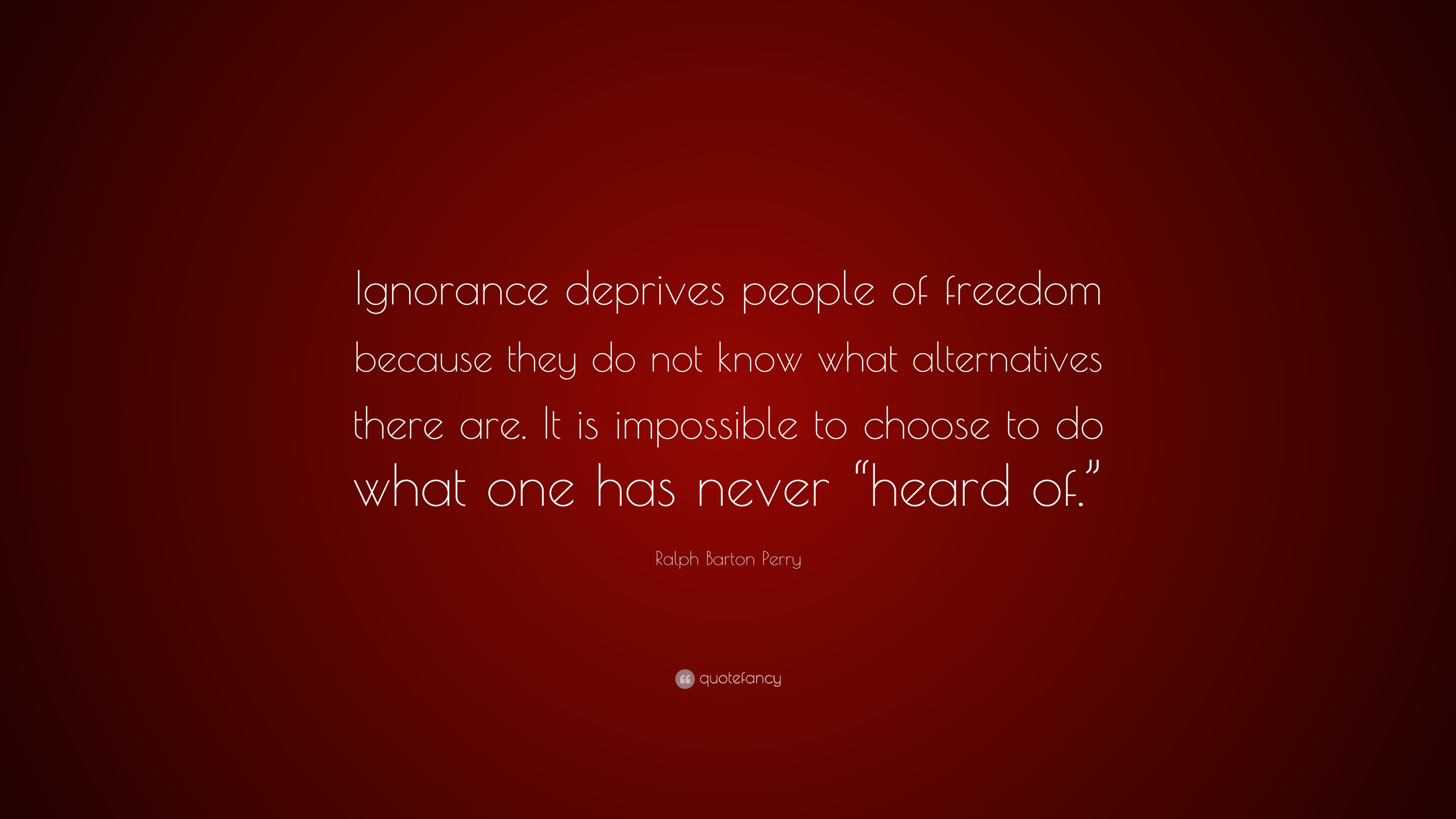 Ralph Barton Perry Quote “Ignorance deprives people of freedom because