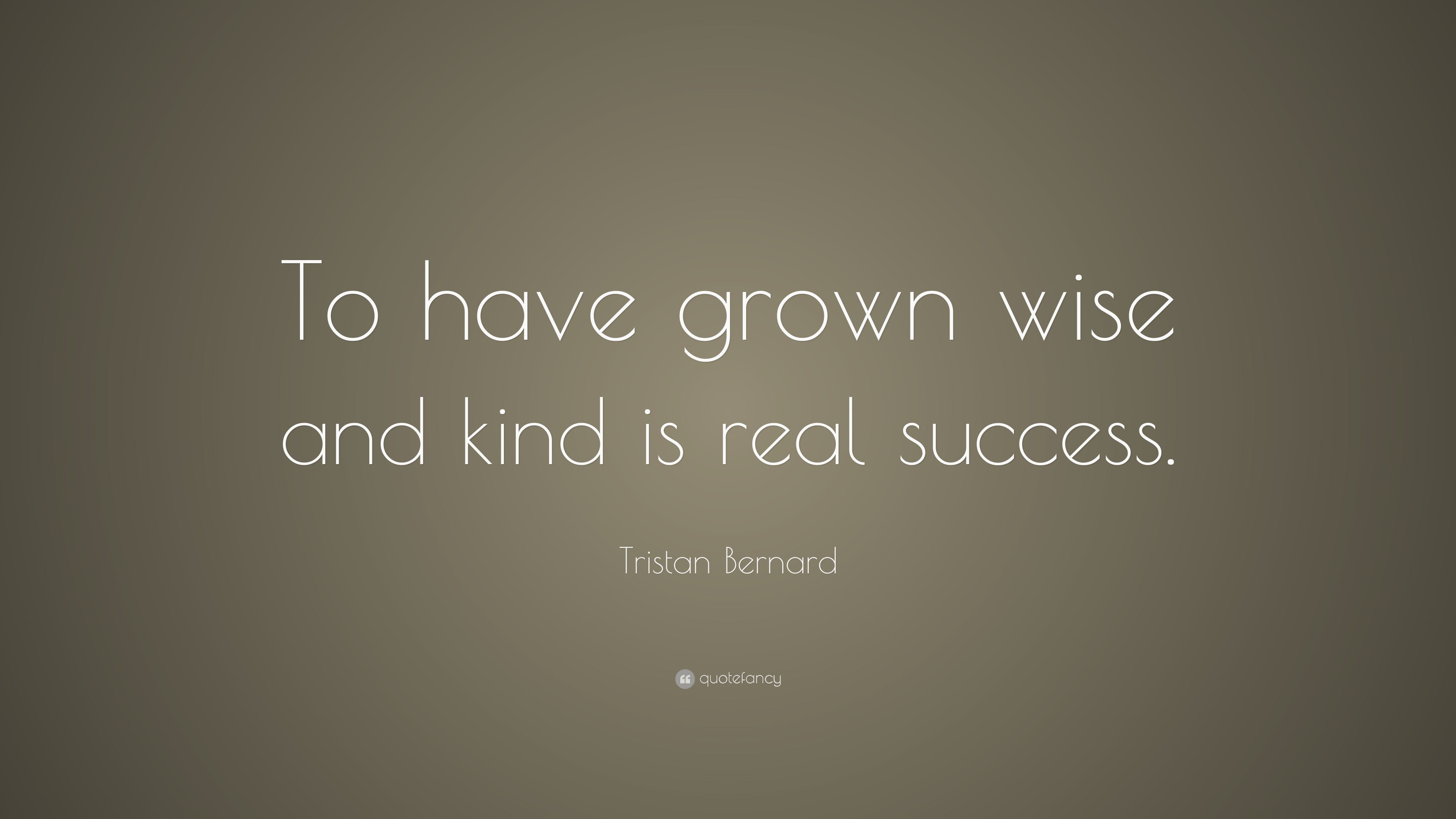 Tristan Bernard Quote: “To have grown wise and kind is real success.”