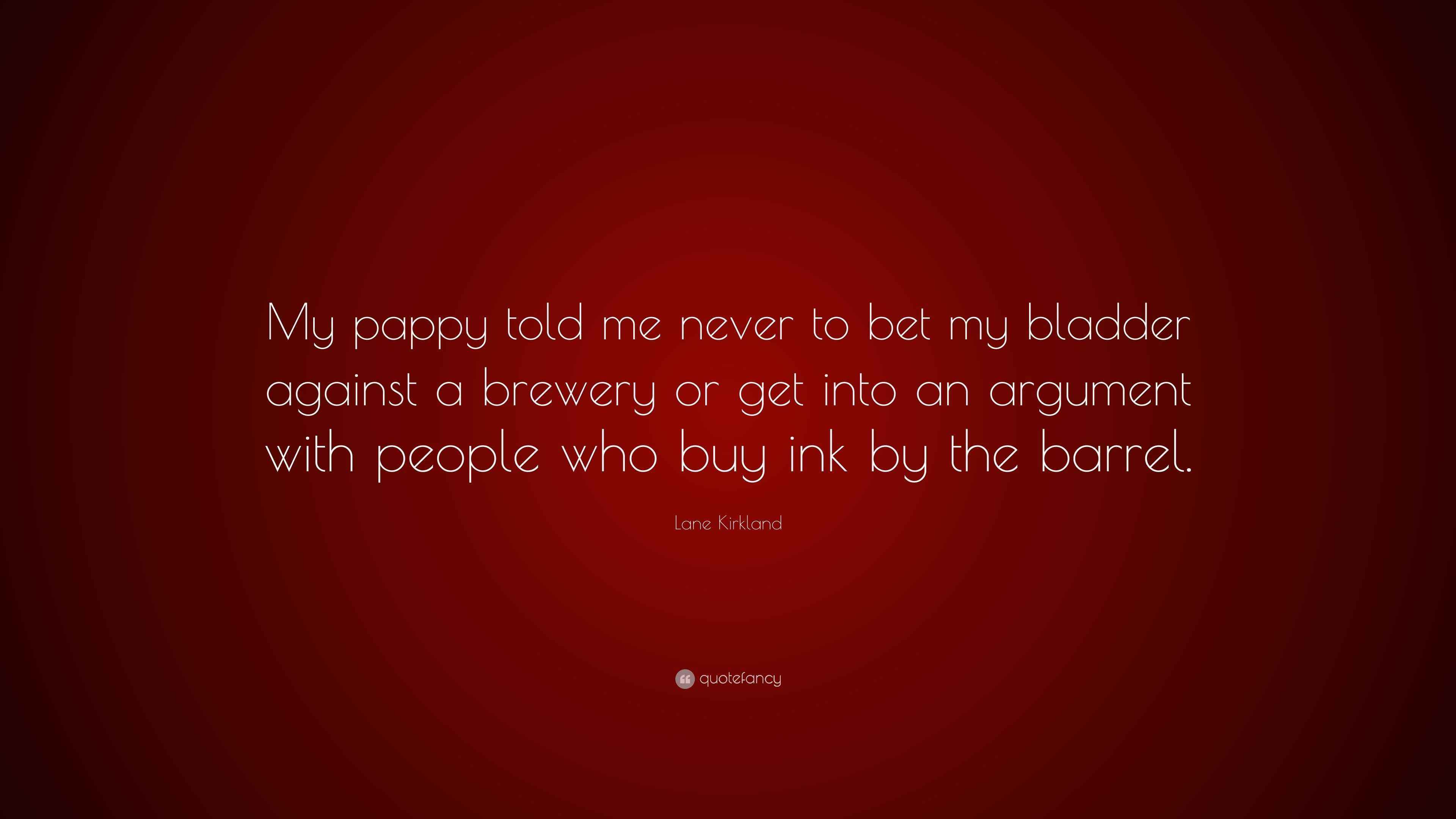 Lane Kirkland Quote “My pappy told me never to bet my bladder against