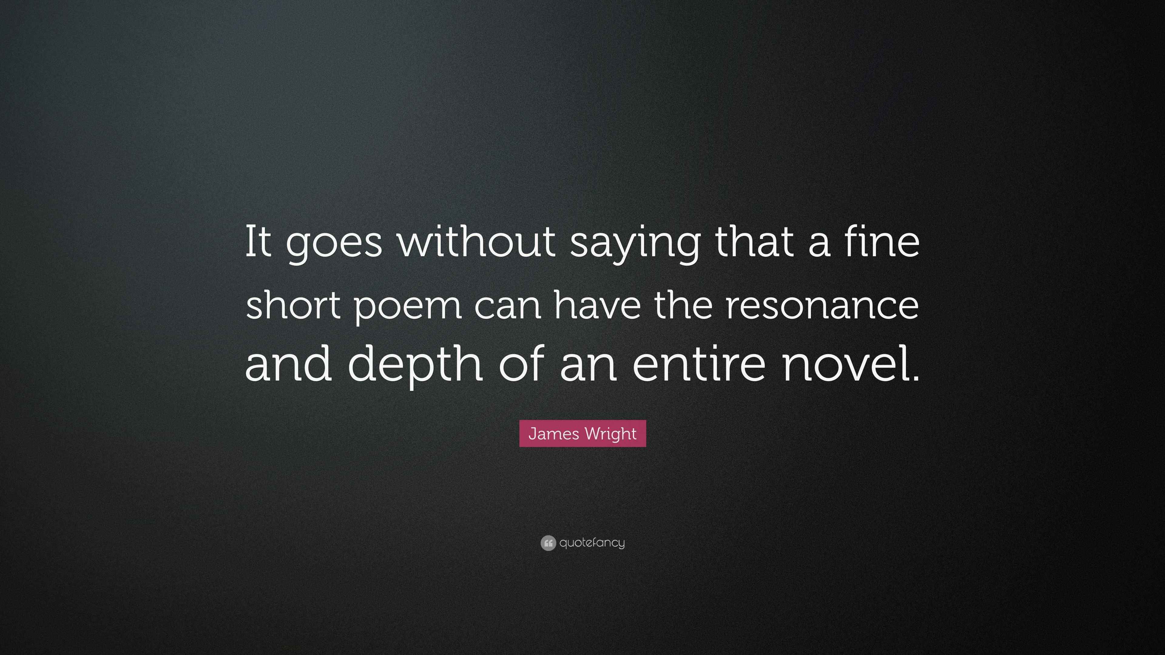 James Wright Quote “It goes without saying that a fine short poem can