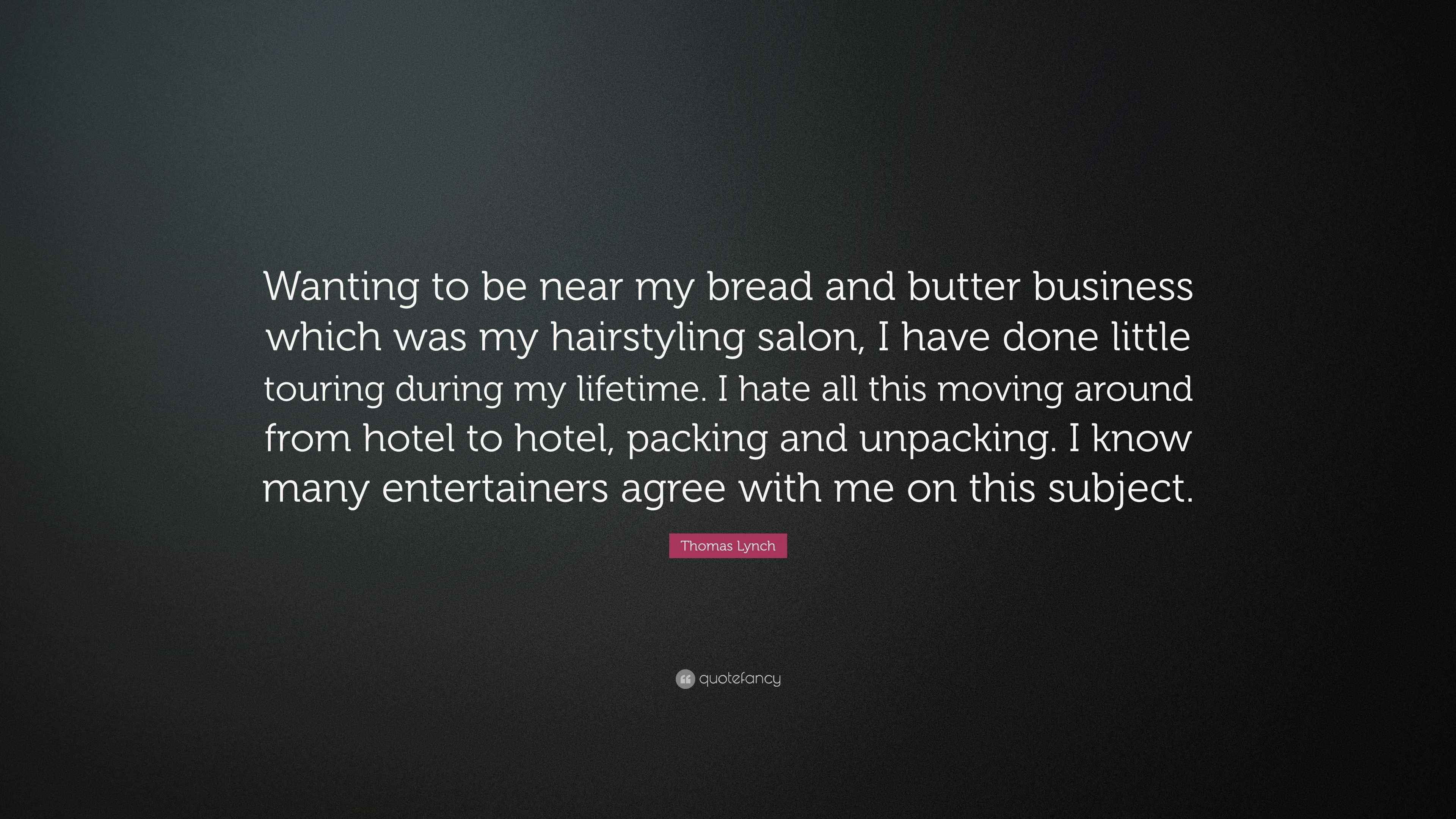 Thomas Lynch Quote “Wanting to be near my bread and butter business