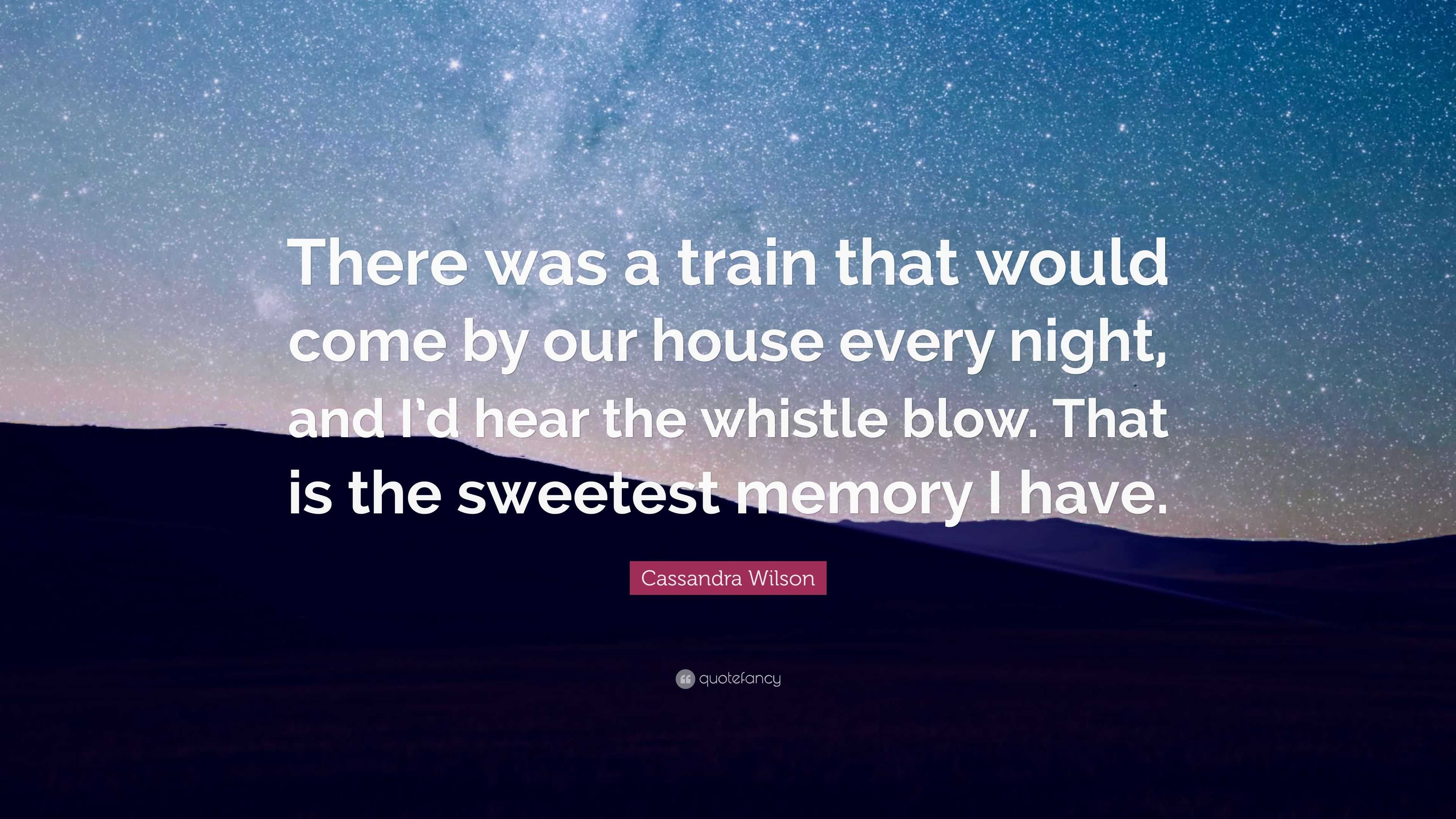 Cassandra Wilson Quote: “There was a train that would come by our