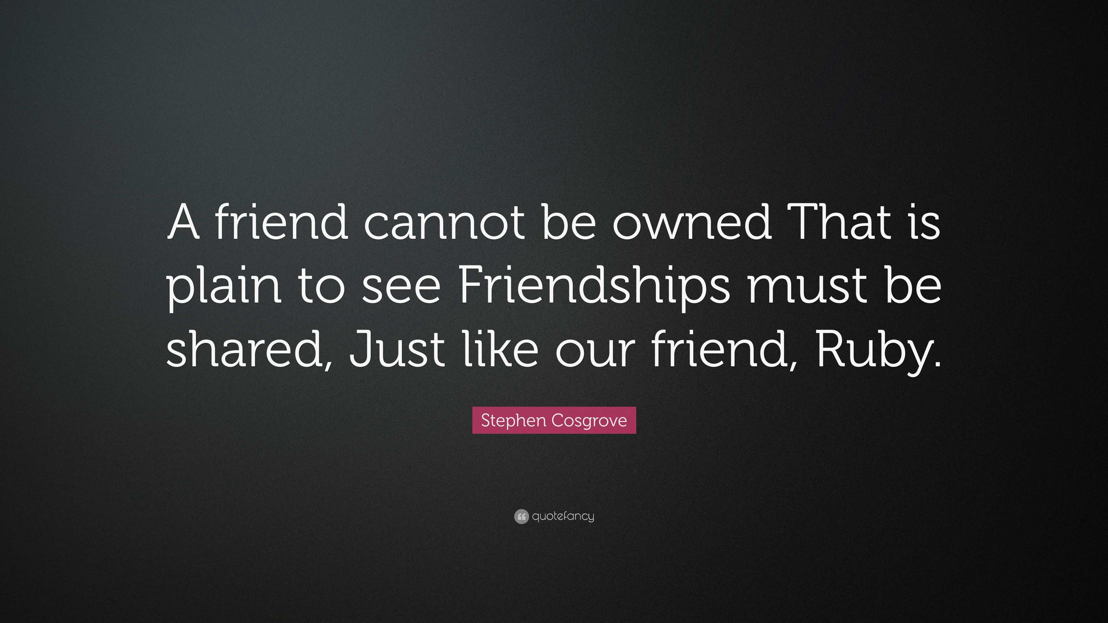 Stephen Cosgrove Quote: “a Friend Cannot Be Owned That Is Plain To See 