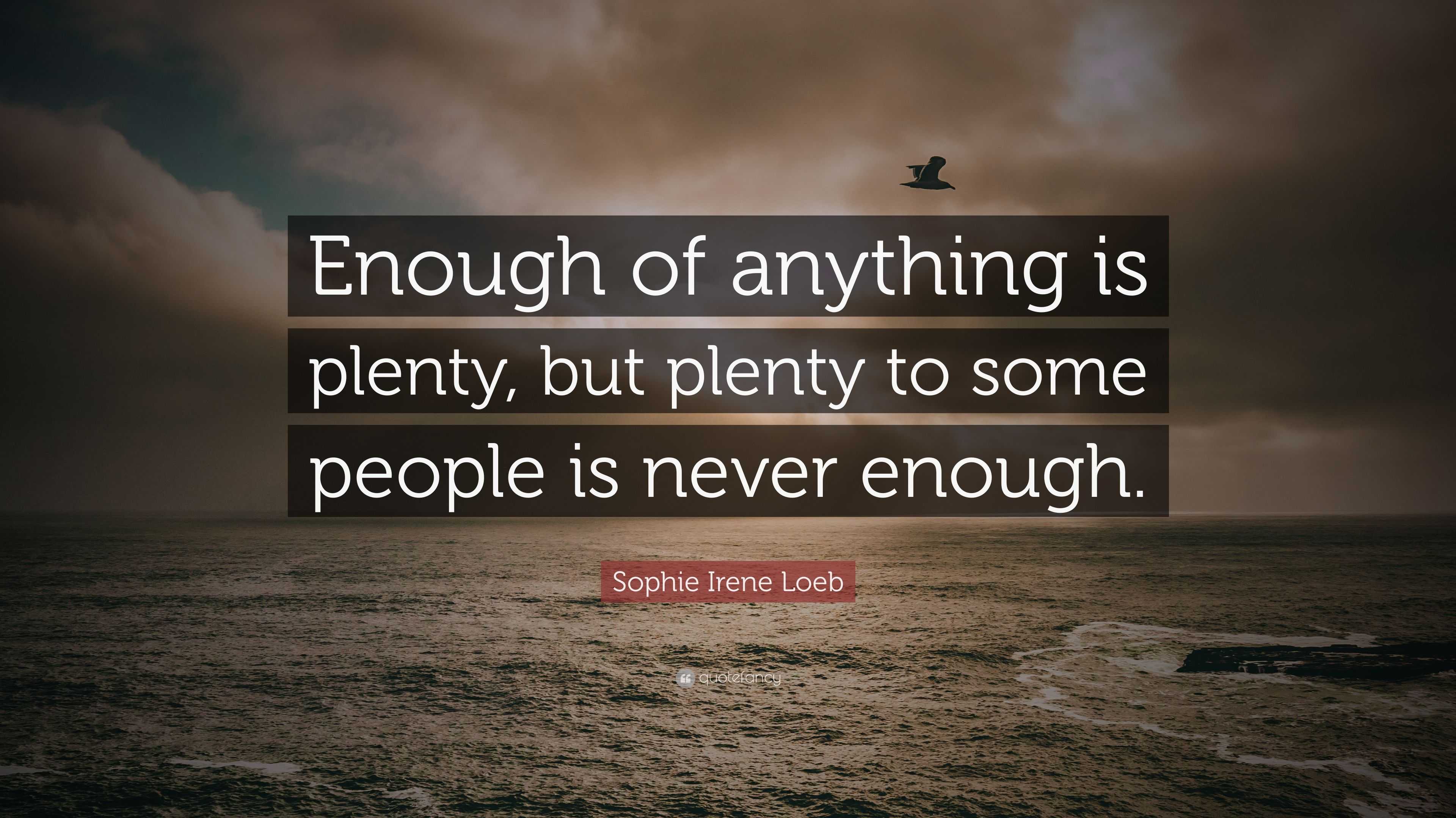 Sophie Irene Loeb Quote: “Enough of anything is plenty, but plenty to ...